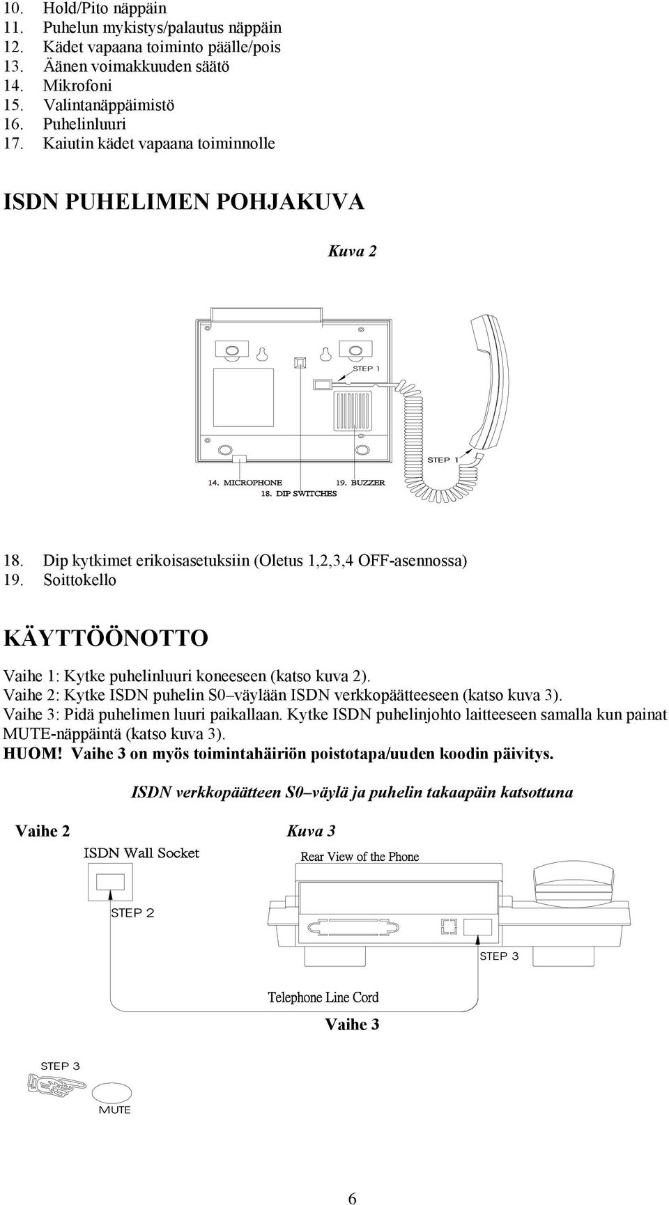 Soittokello KÄYTTÖÖNOTTO Vaihe 1: Kytke puhelinluuri koneeseen (katso kuva 2). Vaihe 2: Kytke ISDN puhelin S0 väylään ISDN verkkopäätteeseen (katso kuva 3). Vaihe 3: Pidä puhelimen luuri paikallaan.