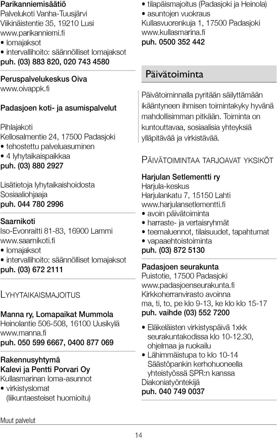 (03) 880 2927 Lisätietoja lyhytaikaishoidosta Sosiaaliohjaaja puh. 044 780 2996 Saarnikoti Iso-Evonraitti 81-83, 16900 Lammi www.saarnikoti.fi lomajaksot intervallihoito: säännölliset lomajaksot puh.