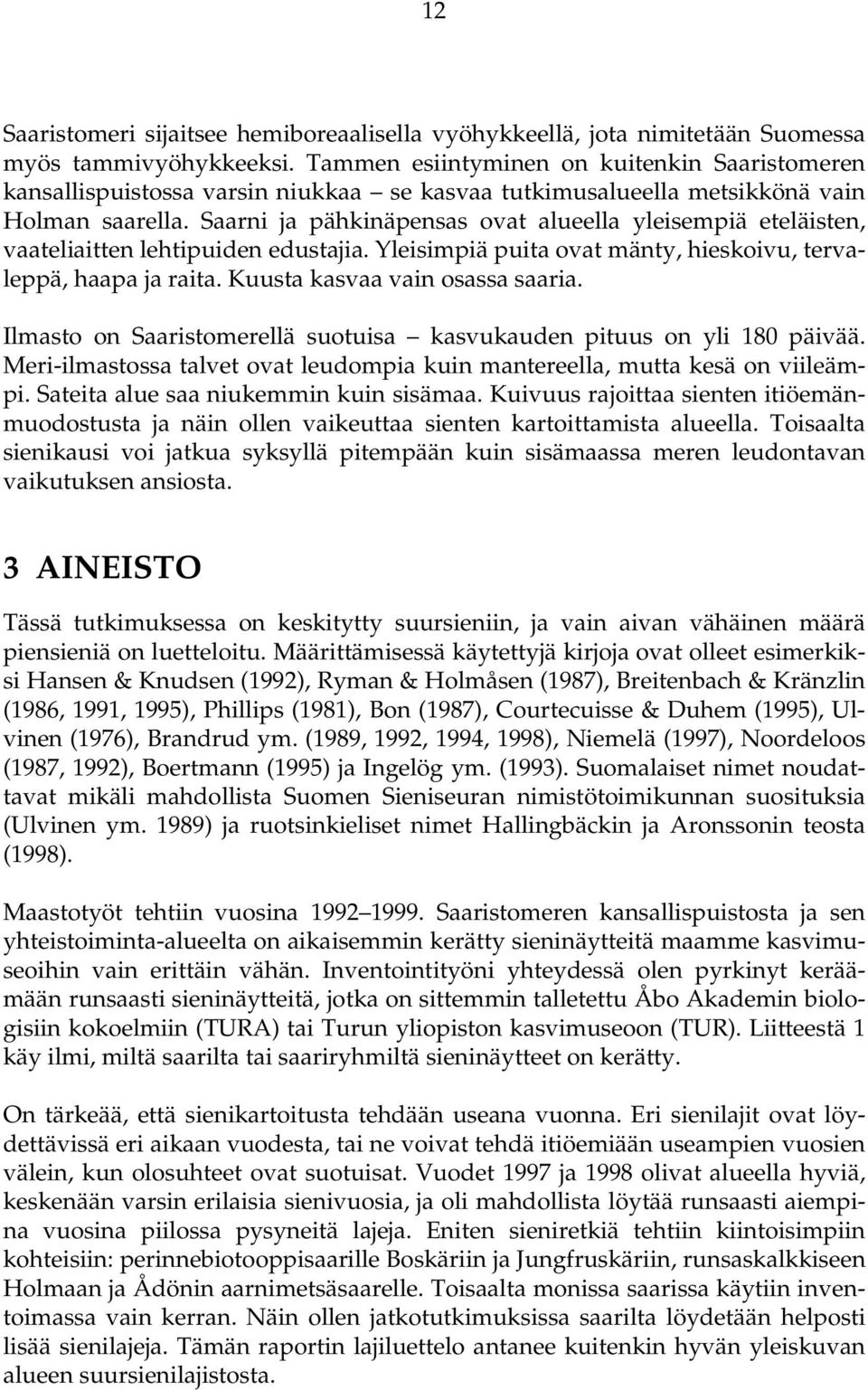 Saarni ja pähkinäpensas ovat alueella yleisempiä eteläisten, vaateliaitten lehtipuiden edustajia. Yleisimpiä puita ovat mänty, hieskoivu, tervaleppä, haapa ja raita. Kuusta kasvaa vain osassa saaria.