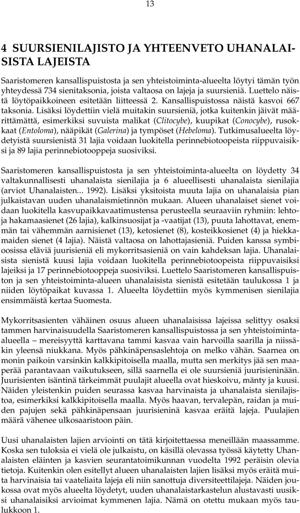 Lisäksi löydettiin vielä muitakin suursieniä, jotka kuitenkin jäivät määrittämättä, esimerkiksi suvuista malikat (Clitocybe), kuupikat (Conocybe), rusokkaat (Entoloma), nääpikät (Galerina) ja