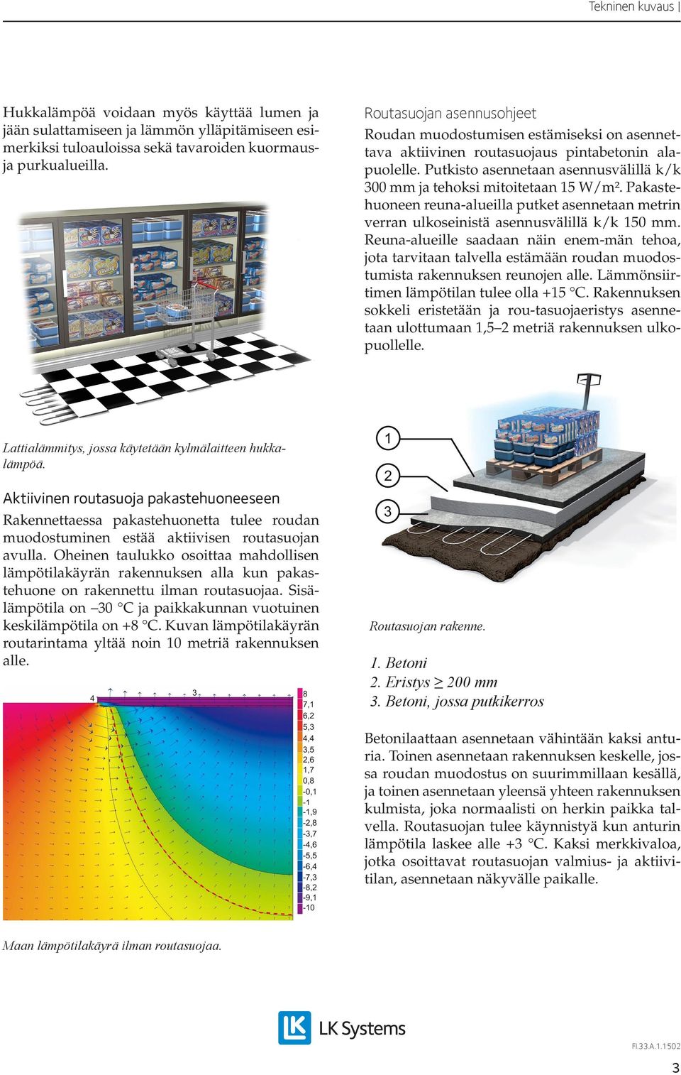 Putkisto asennetaan asennusvälillä k/k 300 mm ja tehoksi mitoitetaan 15 W/m². Pakastehuoneen reuna-alueilla putket asennetaan metrin verran ulkoseinistä asennusvälillä k/k 150 mm.