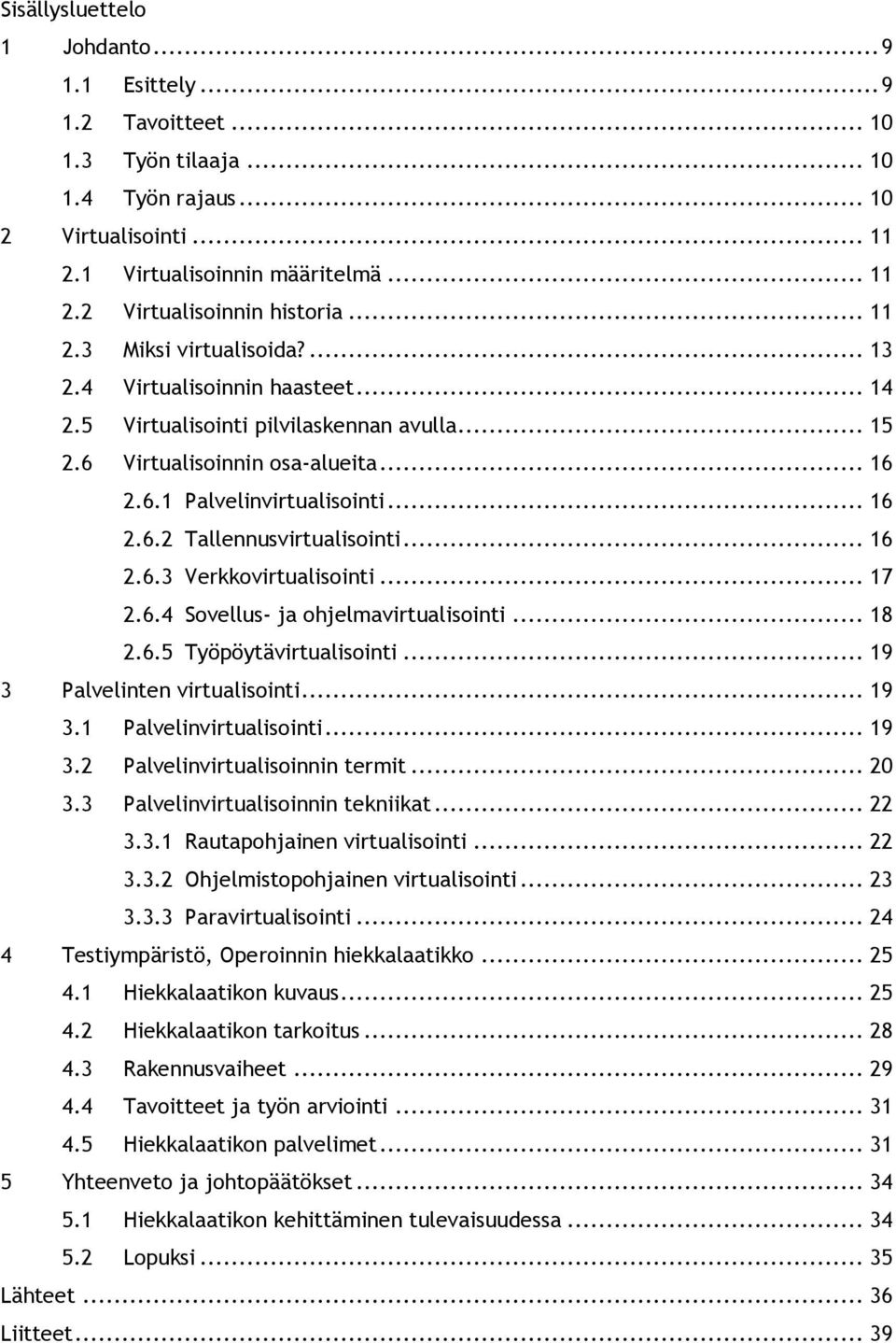 .. 16 2.6.3 Verkkovirtualisointi... 17 2.6.4 Sovellus- ja ohjelmavirtualisointi... 18 2.6.5 Työpöytävirtualisointi... 19 3 Palvelinten virtualisointi... 19 3.1 Palvelinvirtualisointi... 19 3.2 Palvelinvirtualisoinnin termit.