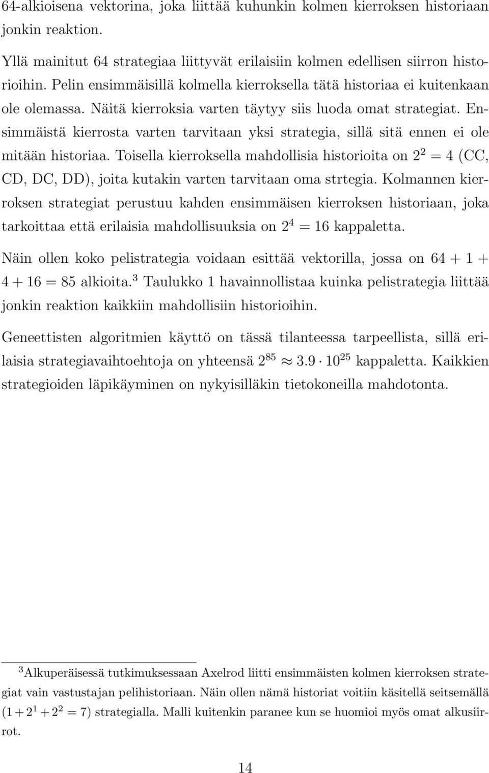 Ensimmäistä kierrosta varten tarvitaan yksi strategia, sillä sitä ennen ei ole mitään historiaa.