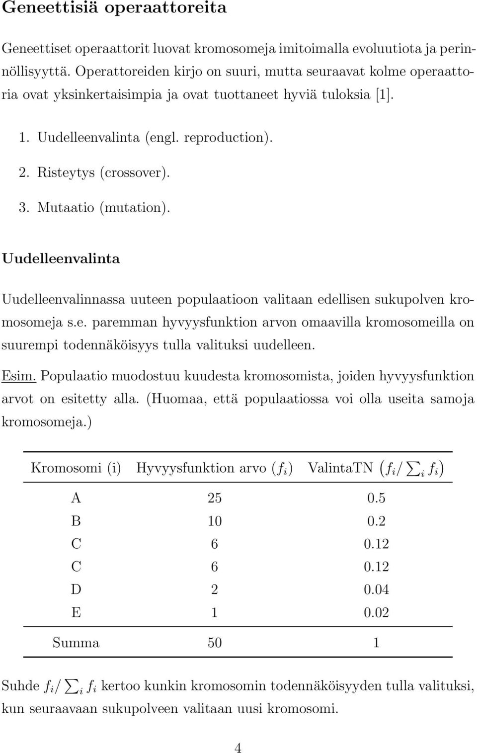 Mutaatio (mutation). Uudelleenvalinta Uudelleenvalinnassa uuteen populaatioon valitaan edellisen sukupolven kromosomeja s.e. paremman hyvyysfunktion arvon omaavilla kromosomeilla on suurempi todennäköisyys tulla valituksi uudelleen.