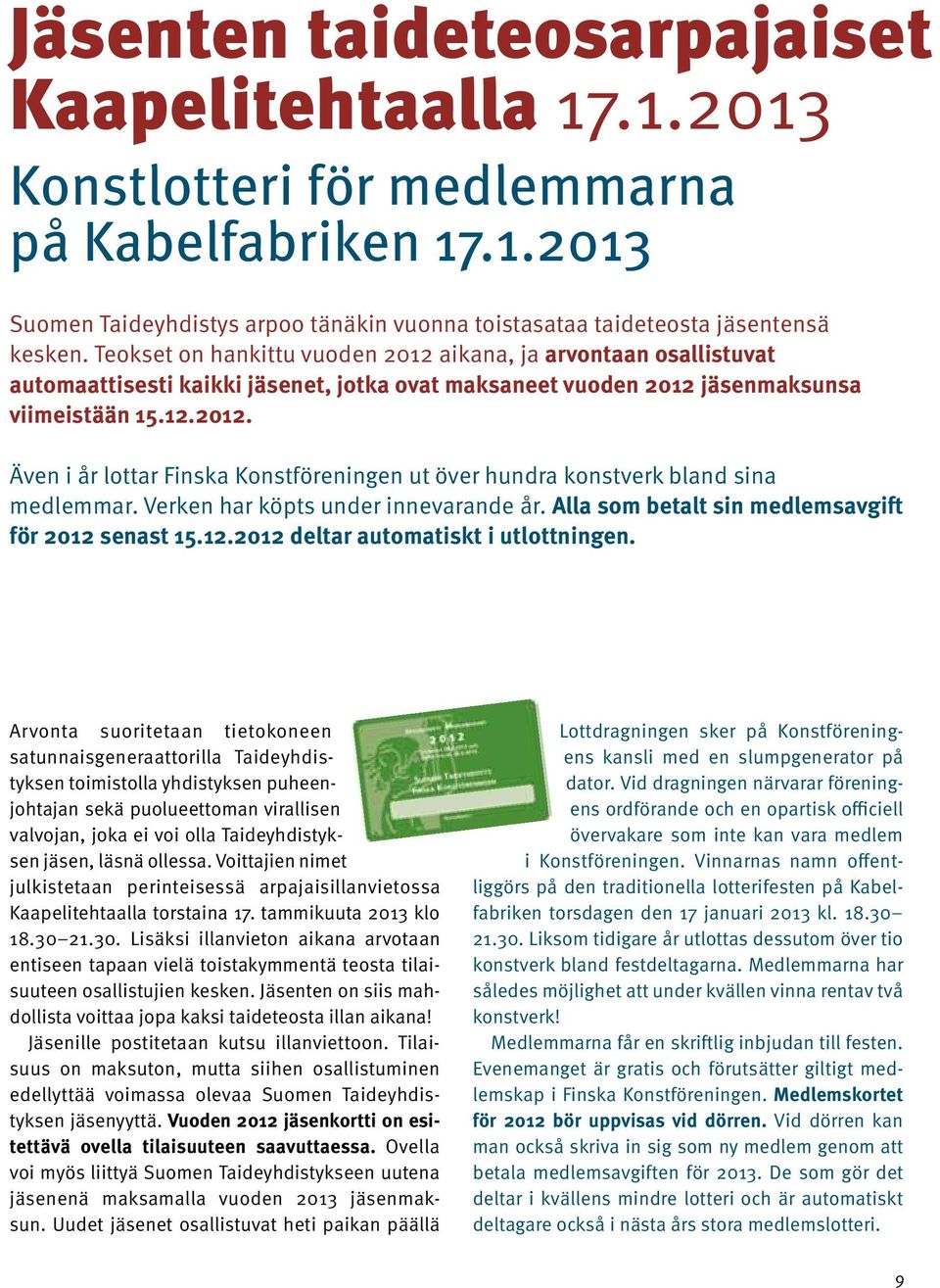 Verken har köpts under innevarande år. Alla som betalt sin medlemsavgift för 2012 senast 15.12.2012 deltar automatiskt i utlottningen.