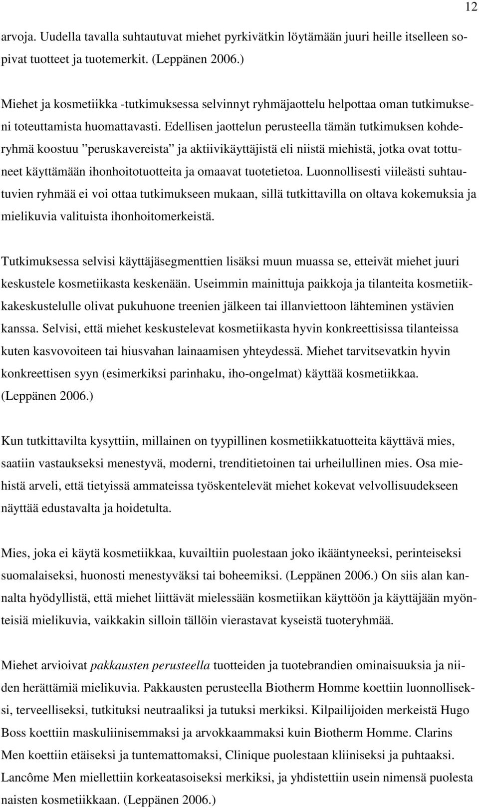 Edellisen jaottelun perusteella tämän tutkimuksen kohderyhmä koostuu peruskavereista ja aktiivikäyttäjistä eli niistä miehistä, jotka ovat tottuneet käyttämään ihonhoitotuotteita ja omaavat