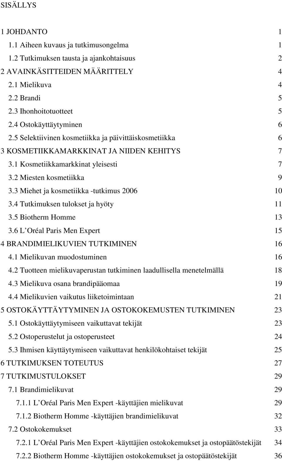 3 Miehet ja kosmetiikka -tutkimus 2006 10 3.4 Tutkimuksen tulokset ja hyöty 11 3.5 Biotherm Homme 13 3.6 L Oréal Paris Men Expert 15 4 BRANDIMIELIKUVIEN TUTKIMINEN 16 4.