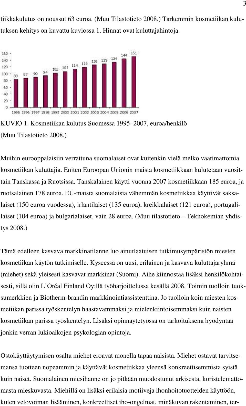 Eniten Euroopan Unionin maista kosmetiikkaan kulutetaan vuosittain Tanskassa ja Ruotsissa. Tanskalainen käytti vuonna 2007 kosmetiikkaan 185 euroa, ja ruotsalainen 178 euroa.