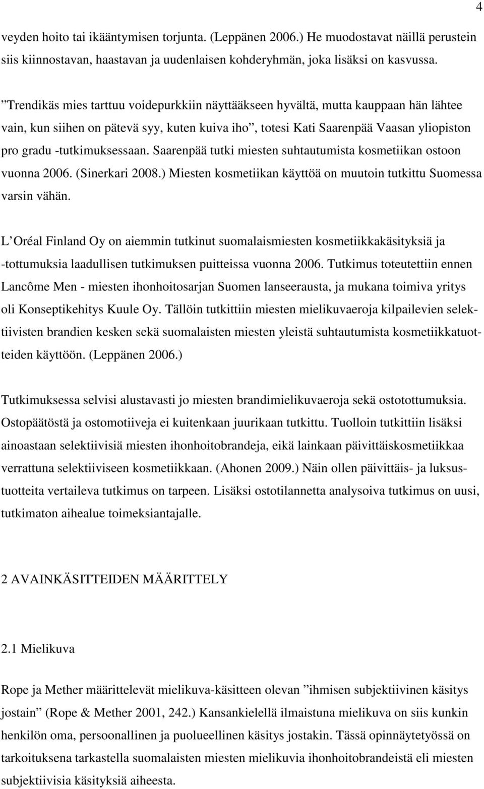 -tutkimuksessaan. Saarenpää tutki miesten suhtautumista kosmetiikan ostoon vuonna 2006. (Sinerkari 2008.) Miesten kosmetiikan käyttöä on muutoin tutkittu Suomessa varsin vähän.