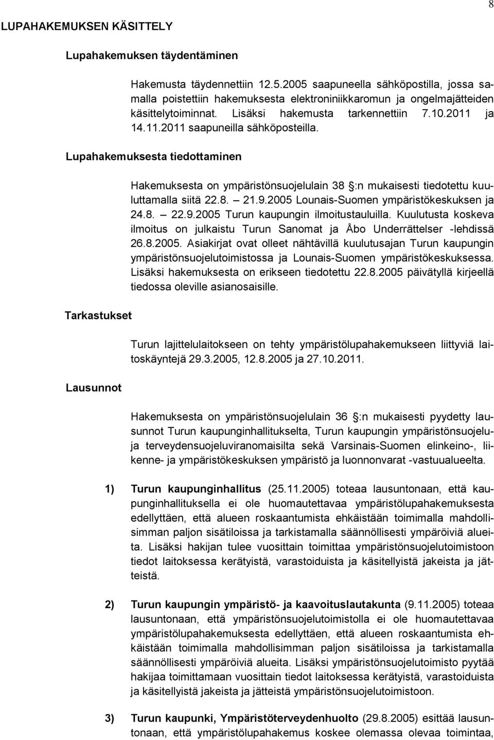 ja 14.11.2011 saapuneilla sähköposteilla. Lupahakemuksesta tiedottaminen Tarkastukset Lausunnot Hakemuksesta on ympäristönsuojelulain 38 :n mukaisesti tiedotettu kuuluttamalla siitä 22.8. 21.9.