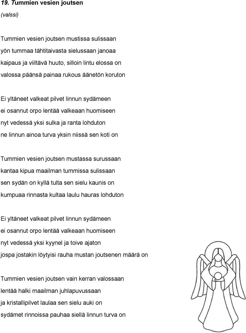 Tummien vesien joutsen mustassa surussaan kantaa kipua maailman tummissa sulissaan sen sydän on kyllä tulta sen sielu kaunis on kumpuaa rinnasta kultaa laulu hauras lohduton Ei yltäneet valkeat