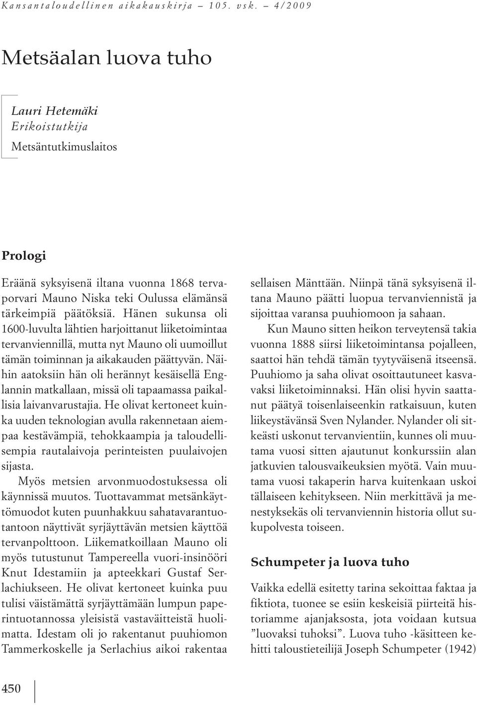 Hänen sukunsa oli 1600-luvulta lähtien harjoittanut liiketoimintaa tervanviennillä, mutta nyt Mauno oli uumoillut tämän toiminnan ja aikakauden päättyvän.