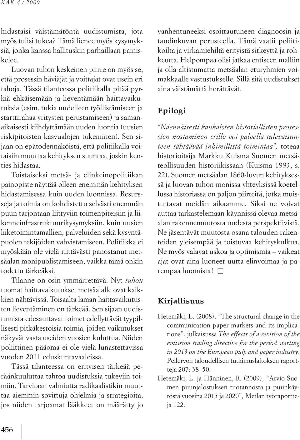 tukia uudelleen työllistämiseen ja starttirahaa yritysten perustamiseen) ja samanaikaisesti kiihdyttämään uuden luontia (uusien riskipitoisten kasvualojen tukeminen).