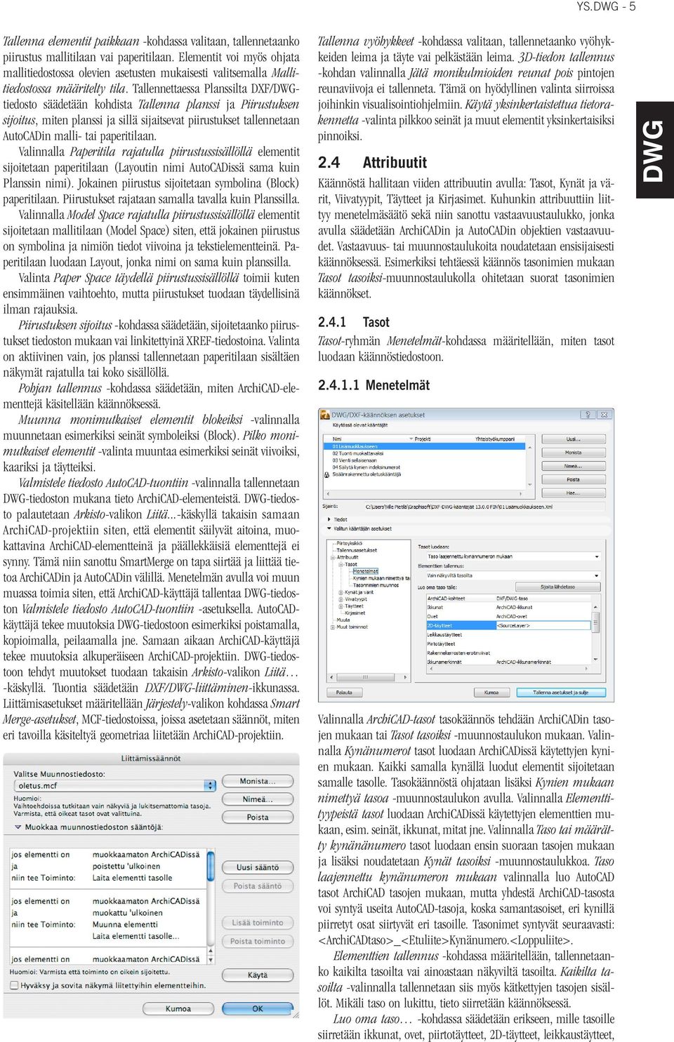 Tallennettaessa Planssilta DXF/tiedosto säädetään kohdista Tallenna planssi ja Piirustuksen sijoitus, miten planssi ja sillä sijaitsevat piirustukset tallennetaan AutoCADin malli- tai paperitilaan.