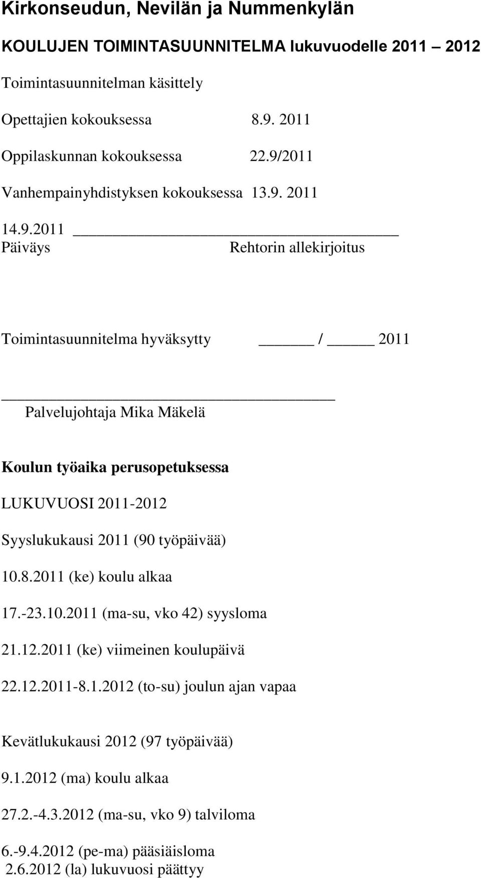 perusopetuksessa LUKUVUOSI 2011-2012 Syyslukukausi 2011 (90 työpäivää) 10.8.2011 (ke) koulu alkaa 17.-23.10.2011 (ma-su, vko 42) syysloma 21.12.2011 (ke) viimeinen koulupäivä 22.12.2011-8.