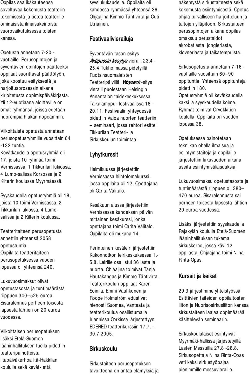 Yli 12-vuotiaana aloittaville on omat ryhmänsä, joissa edetään nuorempia hiukan nopeammin. Viikoittaista opetusta annetaan perusopetusryhmille vuosittain 64-132 tuntia.