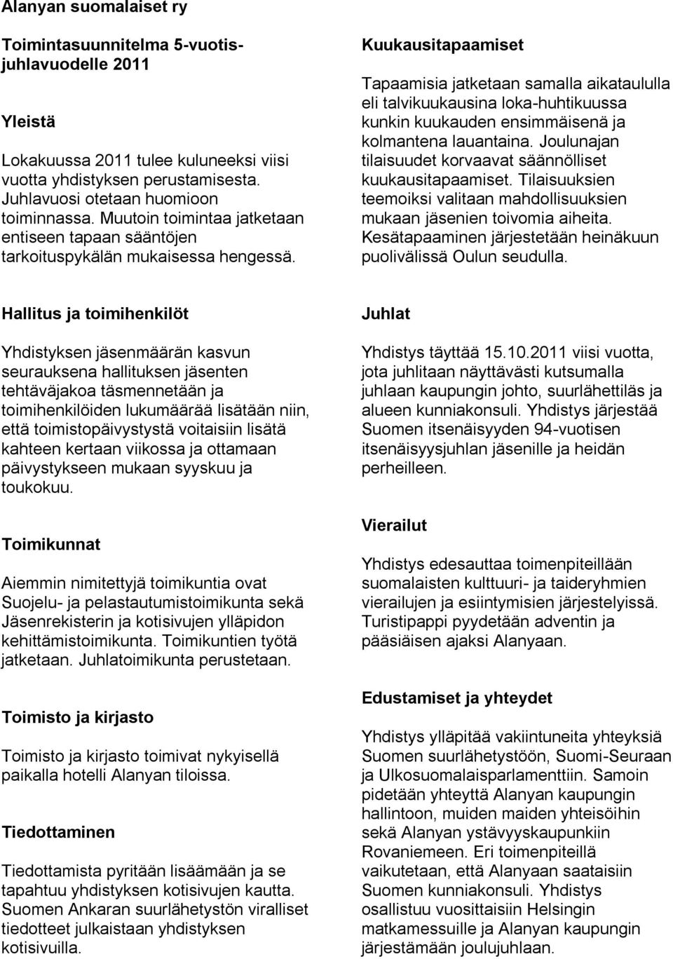 Kuukausitapaamiset Tapaamisia jatketaan samalla aikataululla eli talvikuukausina loka-huhtikuussa kunkin kuukauden ensimmäisenä ja kolmantena lauantaina.