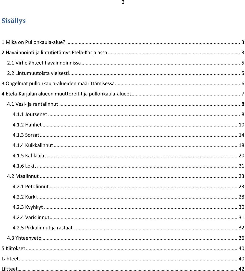 1 Vesi- ja rantalinnut... 8 4.1.1 Joutsenet... 8 4.1.2 Hanhet... 1 4.1.3 Sorsat... 14 4.1.4 Kuikkalinnut... 18 4.1.5 Kahlaajat... 2 4.1.6 Lokit... 21 4.