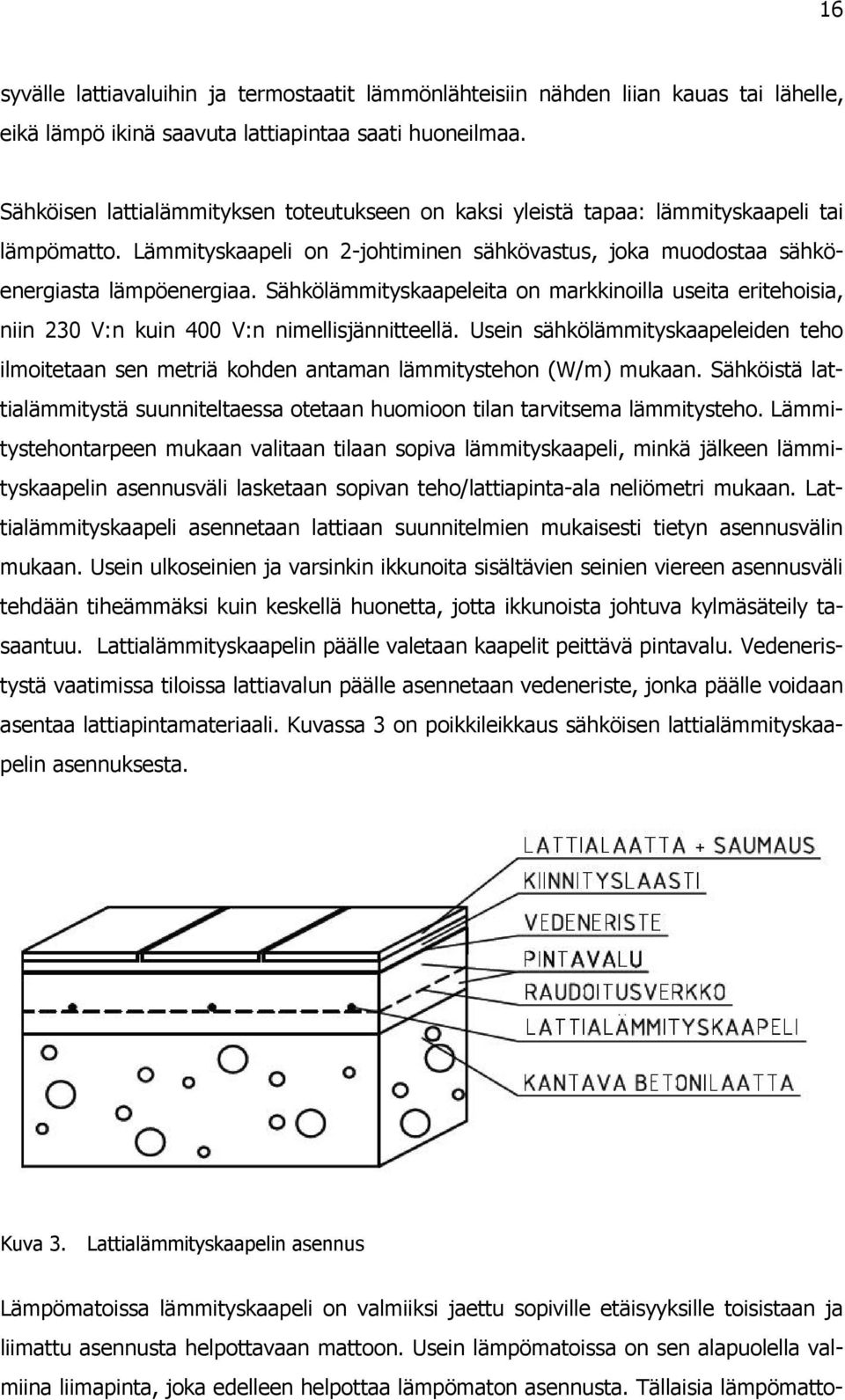 Sähkölämmityskaapeleita on markkinoilla useita eritehoisia, niin 230 V:n kuin 400 V:n nimellisjännitteellä.