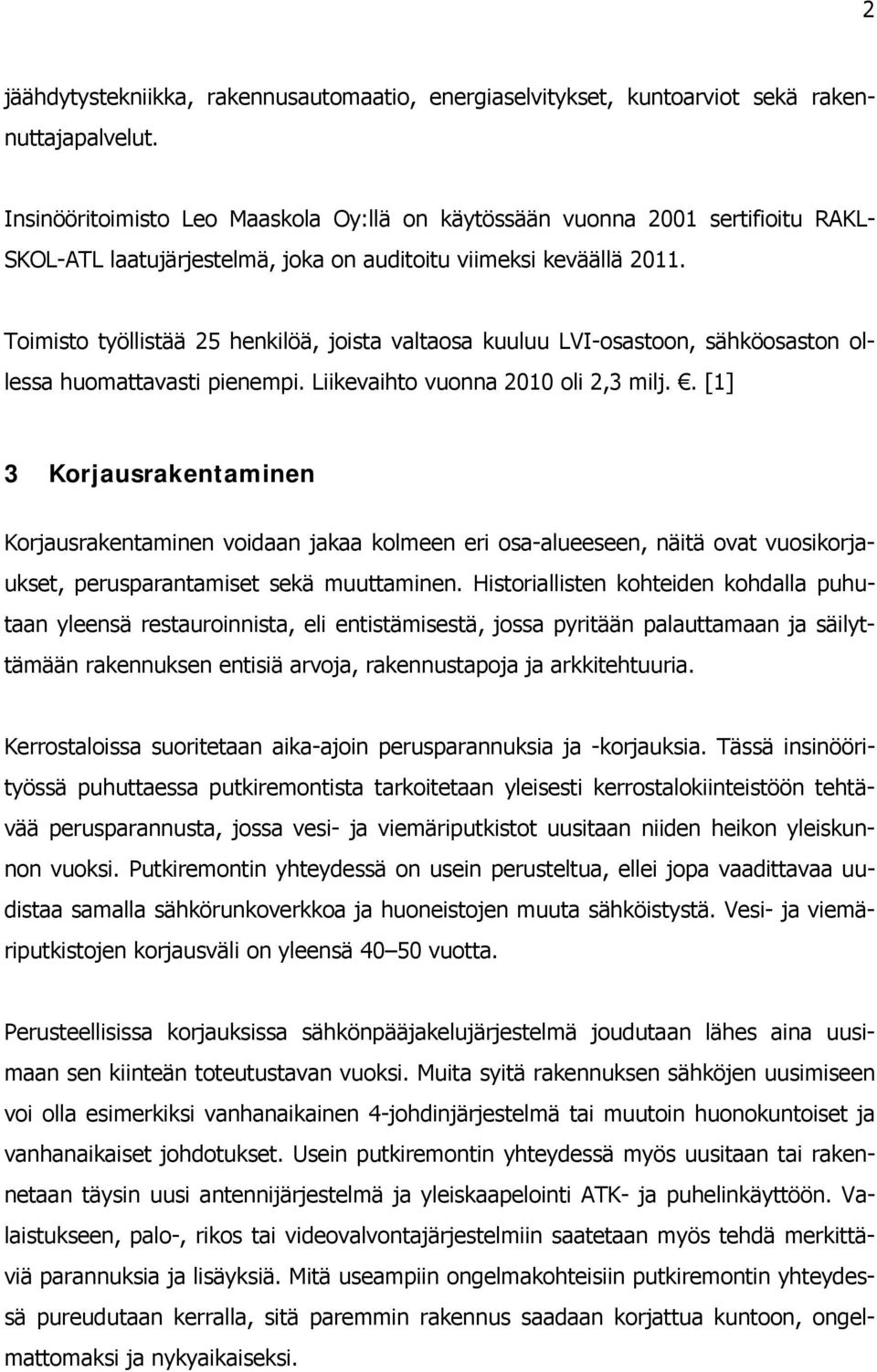 Toimisto työllistää 25 henkilöä, joista valtaosa kuuluu LVI-osastoon, sähköosaston ollessa huomattavasti pienempi. Liikevaihto vuonna 2010 oli 2,3 milj.