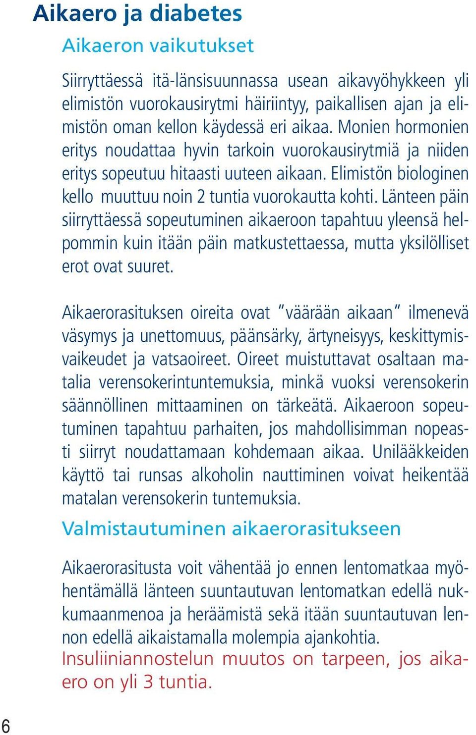 Länteen päin siirryttäessä sopeutuminen aikaeroon tapahtuu yleensä helpommin kuin itään päin matkustettaessa, mutta yksilölliset erot ovat suuret.