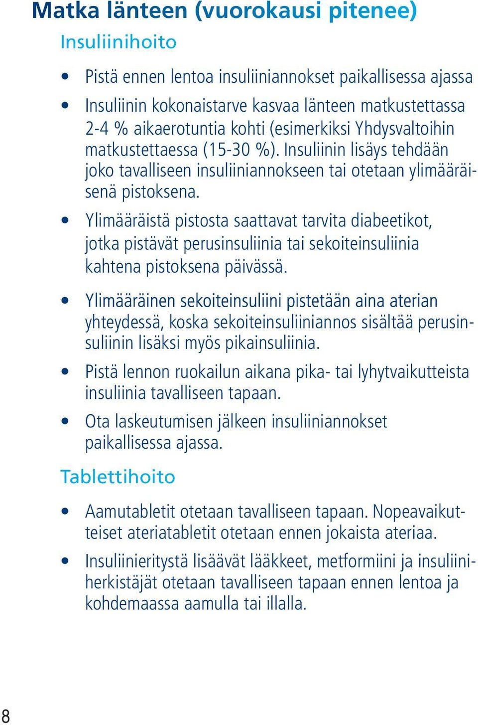 Ylimääräistä pistosta saattavat tarvita diabeetikot, jotka pistävät perusinsuliinia tai sekoiteinsuliinia kahtena pistoksena päivässä.