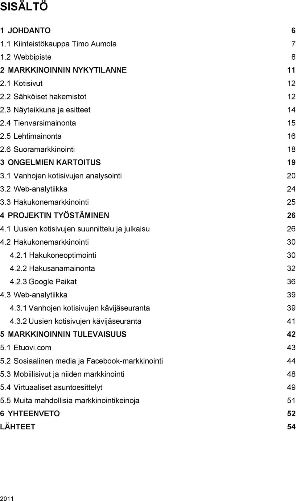 3 Hakukonemarkkinointi 25 4 PROJEKTIN TYÖSTÄMINEN 26 4.1 Uusien kotisivujen suunnittelu ja julkaisu 26 4.2 Hakukonemarkkinointi 30 4.2.1 Hakukoneoptimointi 30 4.2.2 Hakusanamainonta 32 4.2.3 Google Paikat 36 4.