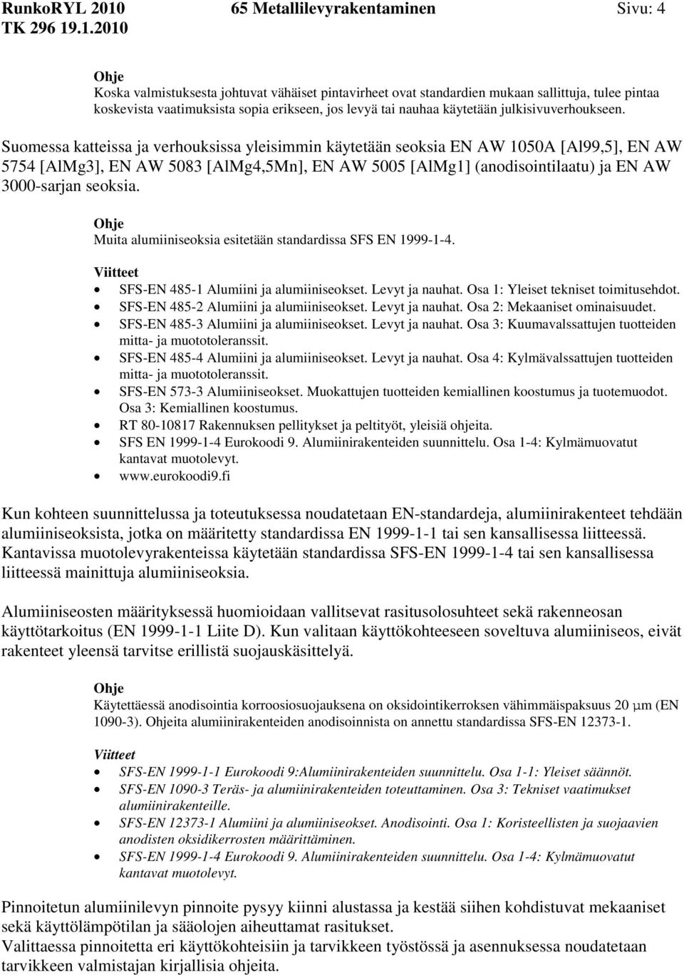 Suomessa katteissa ja verhouksissa yleisimmin käytetään seoksia EN AW 1050A [Al99,5], EN AW 5754 [AlMg3], EN AW 5083 [AlMg4,5Mn], EN AW 5005 [AlMg1] (anodisointilaatu) ja EN AW 3000-sarjan seoksia.