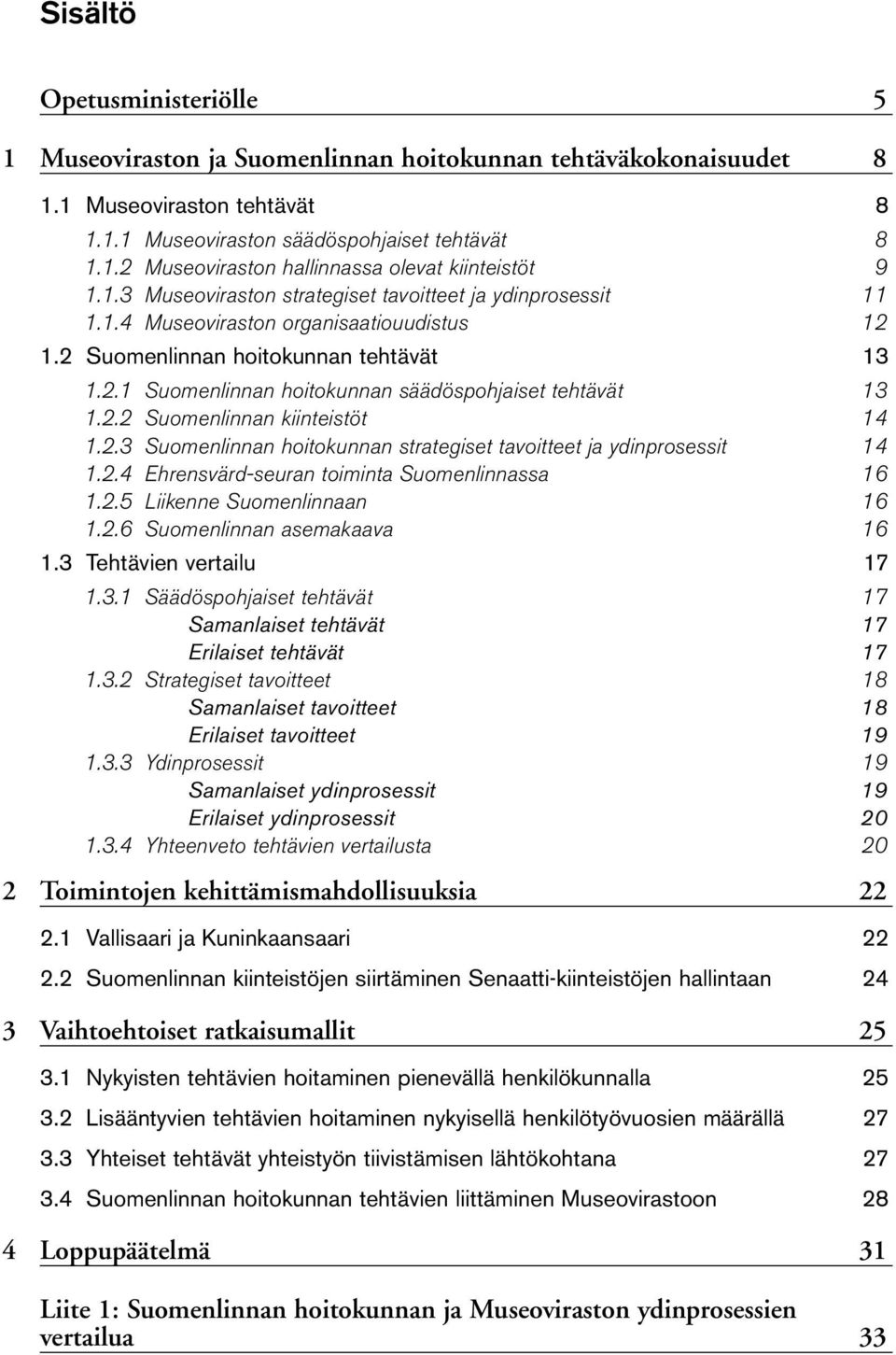 2.2 Suomenlinnan kiinteistöt 14 1.2.3 Suomenlinnan hoitokunnan strategiset tavoitteet ja ydinprosessit 14 1.2.4 Ehrensvärdseuran toiminta Suomenlinnassa 16 1.2.5 Liikenne Suomenlinnaan 16 1.2.6 Suomenlinnan asemakaava 16 1.