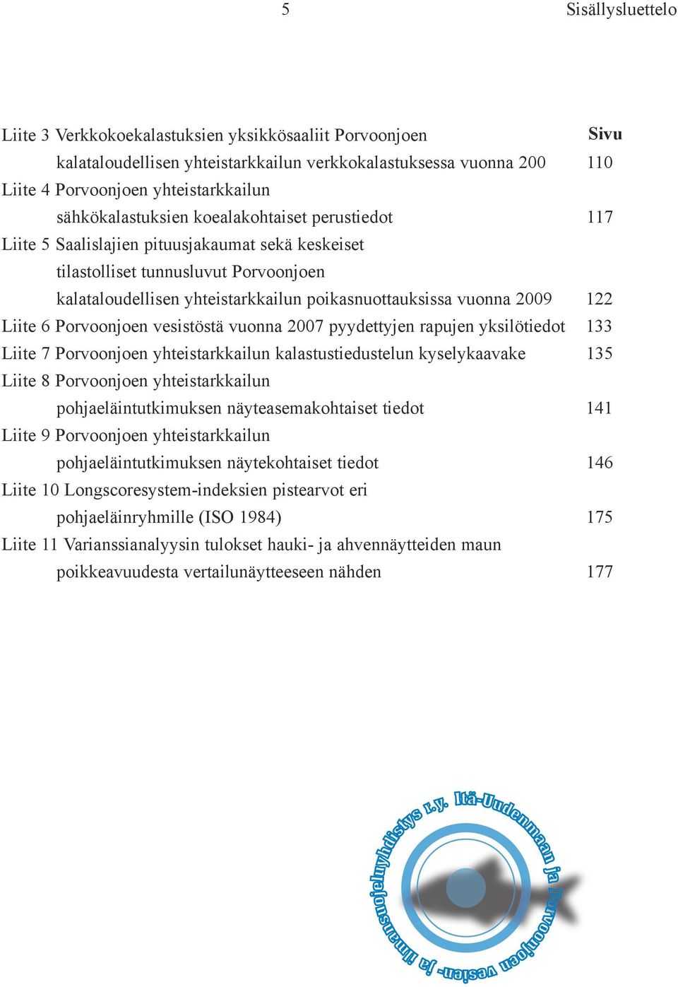 vuonna 29 122 Liite 6 Porvoonjoen vesistöstä vuonna 27 pyydettyjen rapujen yksilötiedot 133 Liite 7 Porvoonjoen yhteistarkkailun kalastustiedustelun kyselykaavake 135 Liite 8 Porvoonjoen