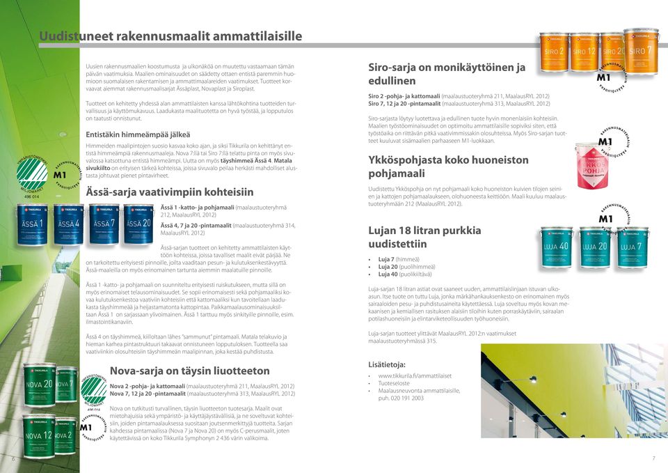 Tuotteet korvaavat aiemmat rakennusmaalisarjat Ässäplast, Novaplast ja Siroplast. Tuotteet on kehitetty yhdessä alan ammattilaisten kanssa lähtökohtina tuotteiden turvallisuus ja käyttömukavuus.