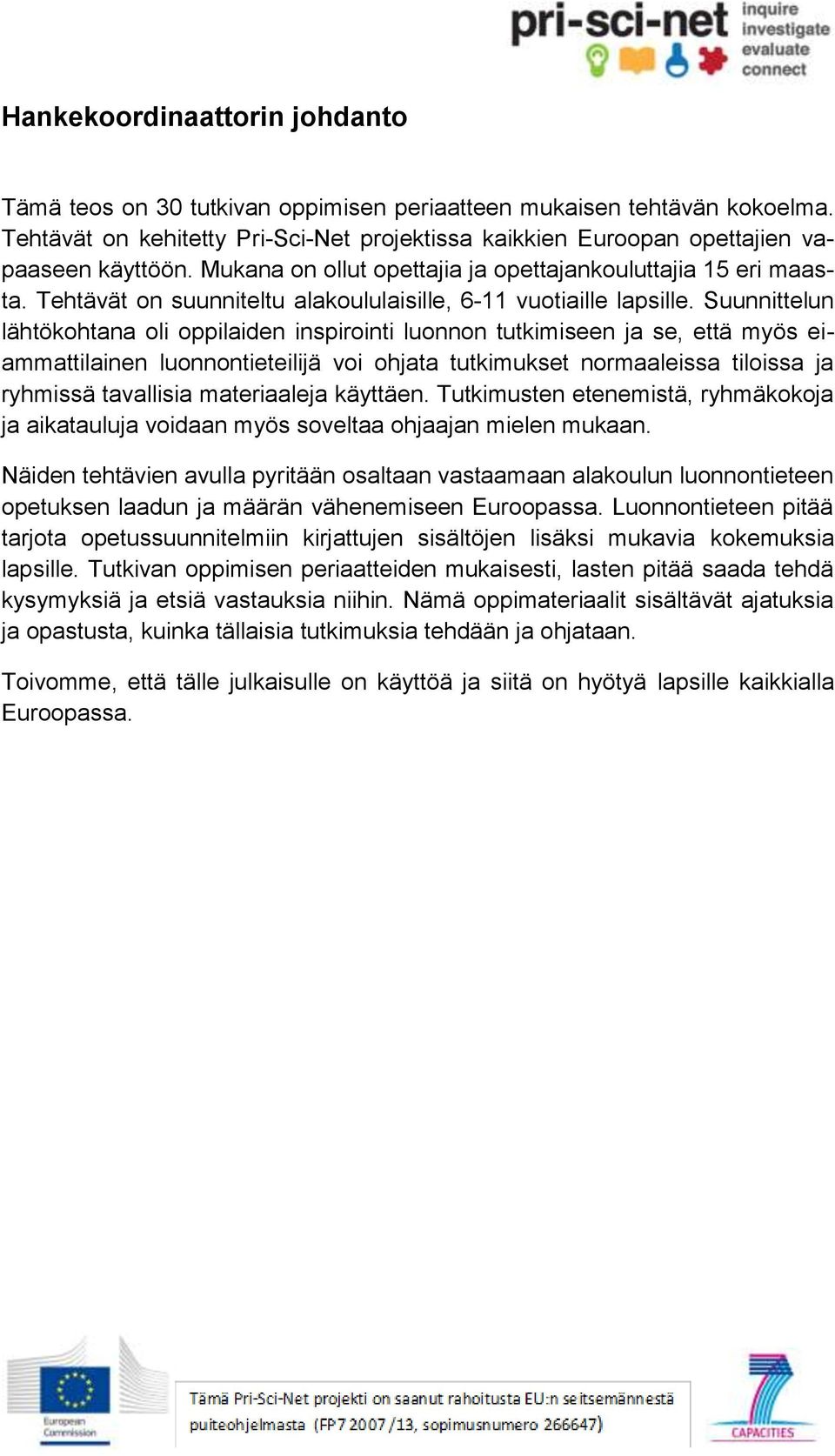 Suunnittelun lähtökohtana oli oppilaiden inspirointi luonnon tutkimiseen ja se, että myös eiammattilainen luonnontieteilijä voi ohjata tutkimukset normaaleissa tiloissa ja ryhmissä tavallisia