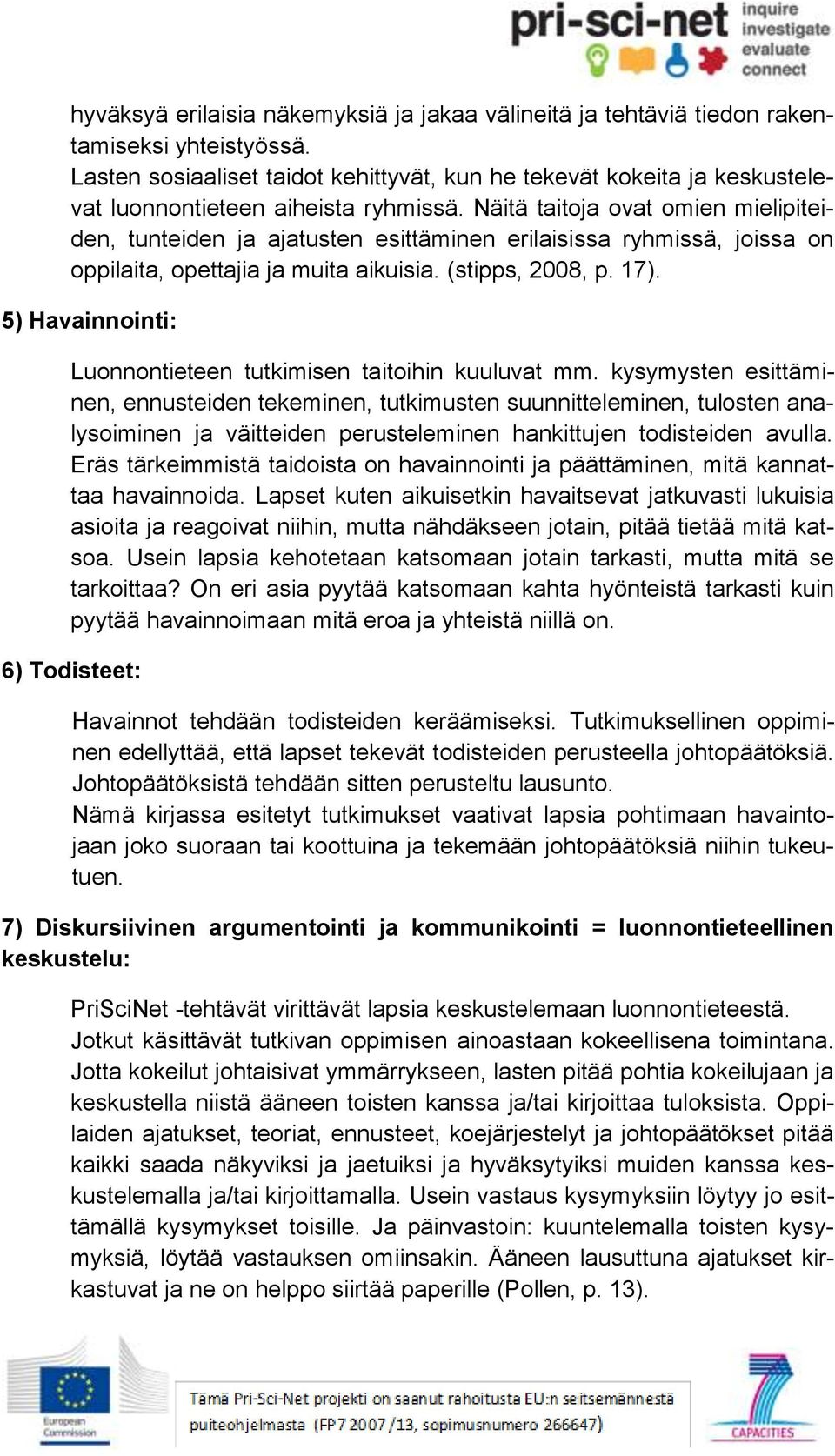 Näitä taitoja ovat omien mielipiteiden, tunteiden ja ajatusten esittäminen erilaisissa ryhmissä, joissa on oppilaita, opettajia ja muita aikuisia. (stipps, 2008, p. 17).