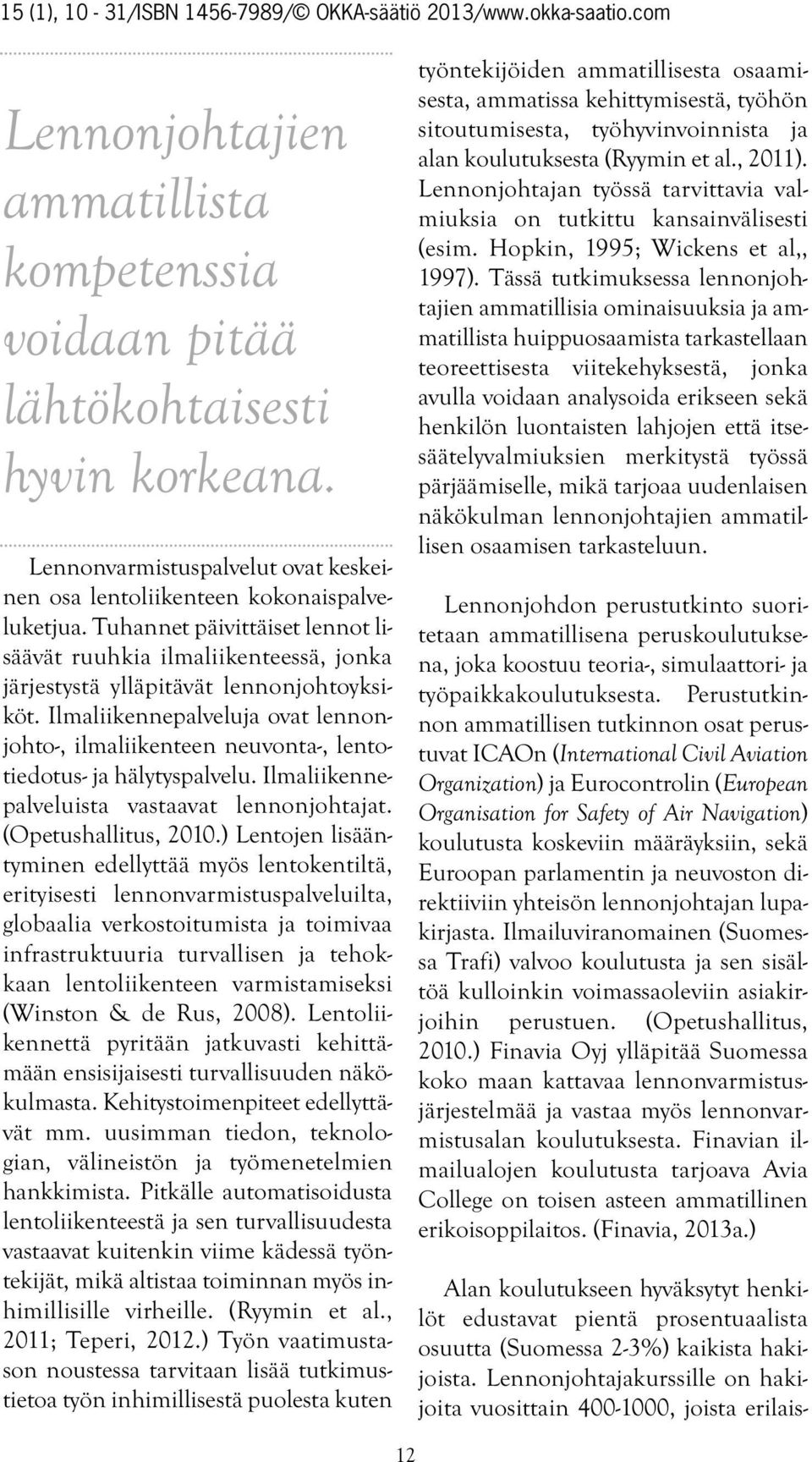 Ilmaliikennepalveluja ovat lennonjohto-, ilmaliikenteen neuvonta-, lentotiedotus- ja hälytyspalvelu. Ilmaliikennepalveluista vastaavat lennonjohtajat. (Opetushallitus, 2010.