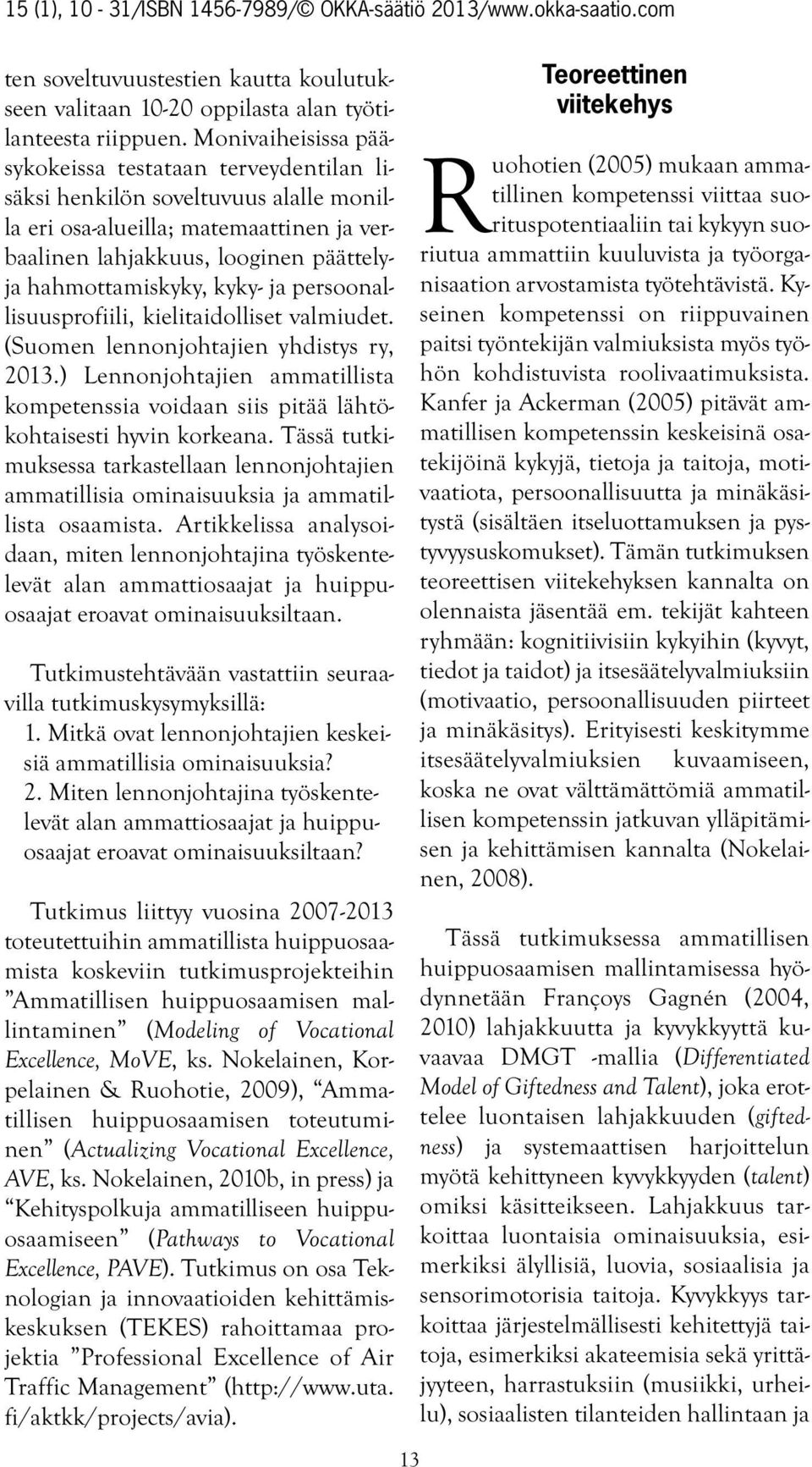 kyky- ja persoonallisuusprofiili, kielitaidolliset valmiudet. (Suomen lennonjohtajien yhdistys ry, 2013.) Lennonjohtajien ammatillista kompetenssia voidaan siis pitää lähtökohtaisesti hyvin korkeana.