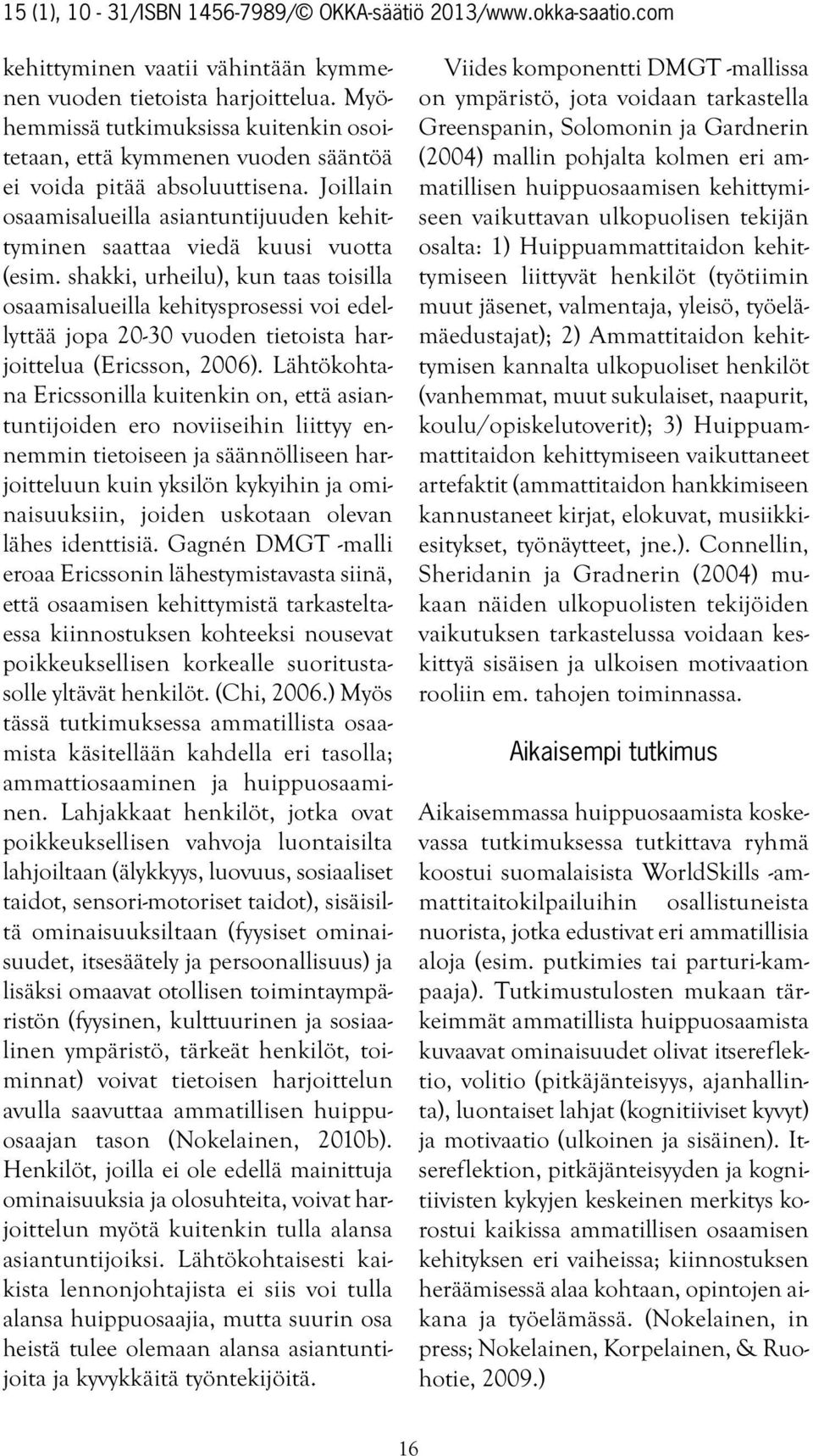 shakki, urheilu), kun taas toisilla osaamisalueilla kehitysprosessi voi edellyttää jopa 20-30 vuoden tietoista harjoittelua (Ericsson, 2006).