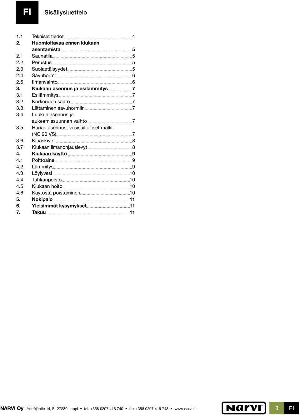 5 Hanan asennus, vesisäiliölliset mallit (NC 20 VS) 7 3.6 Kiuaskivet 8 3.7 Kiukaan ilmanohjauslevyt 8 4. Kiukaan käyttö 9 4.1 Polttoaine 9 4.2 Lämmitys 9 4.3 Löylyvesi 10 4.