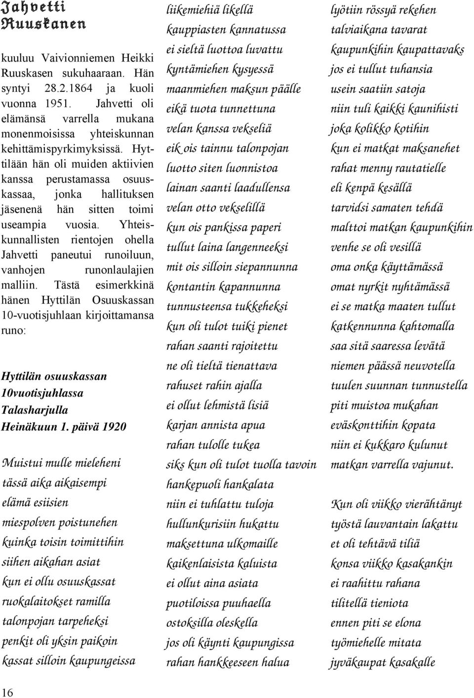 Hyttilään hän oli muiden aktiivien kanssa perustamassa osuuskassaa, jonka hallituksen jäsenenä hän sitten toimi useampia vuosia.