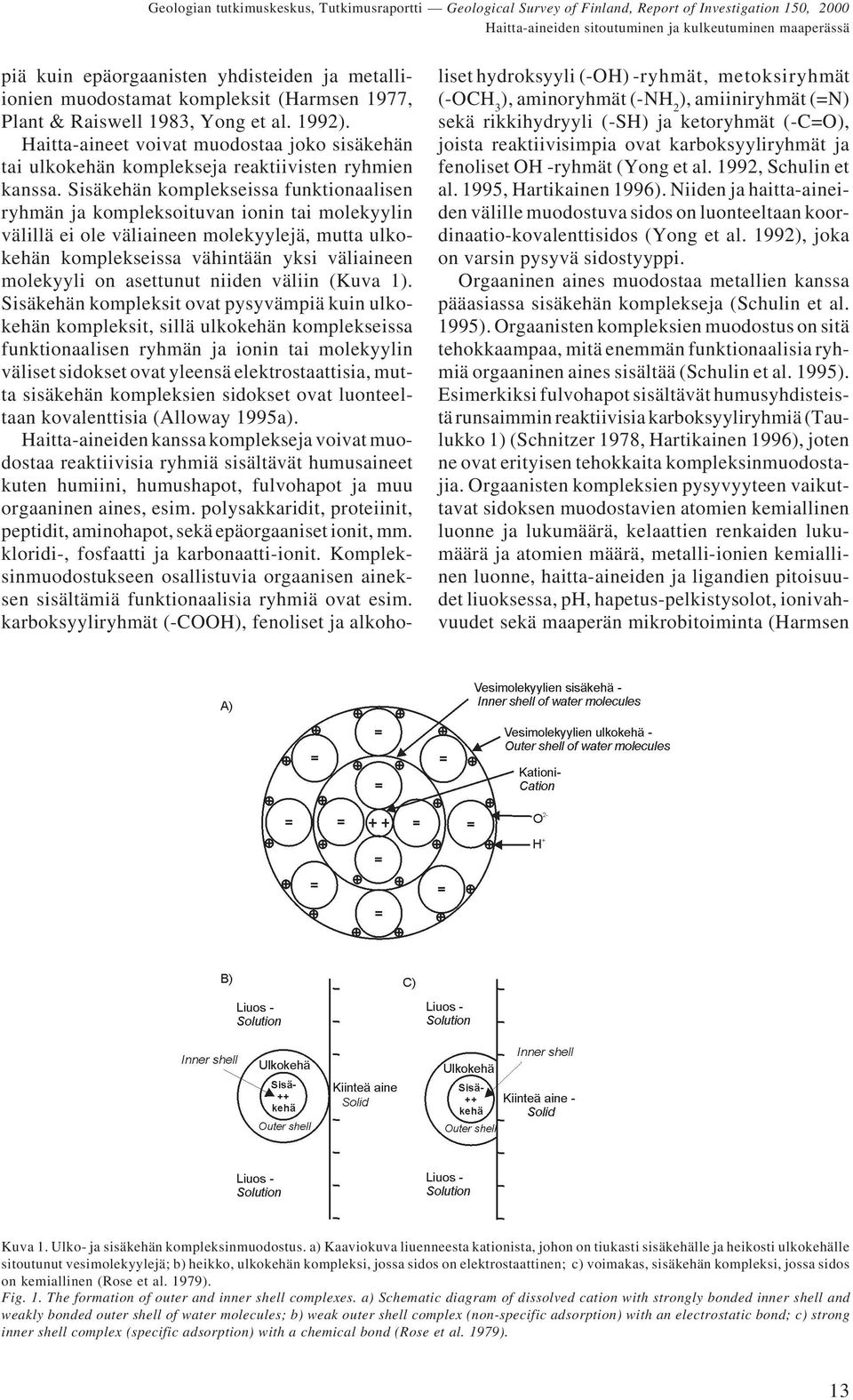 Sisäkehän komplekseissa funktionaalisen ryhmän ja kompleksoituvan ionin tai molekyylin välillä ei ole väliaineen molekyylejä, mutta ulkokehän komplekseissa vähintään yksi väliaineen molekyyli on