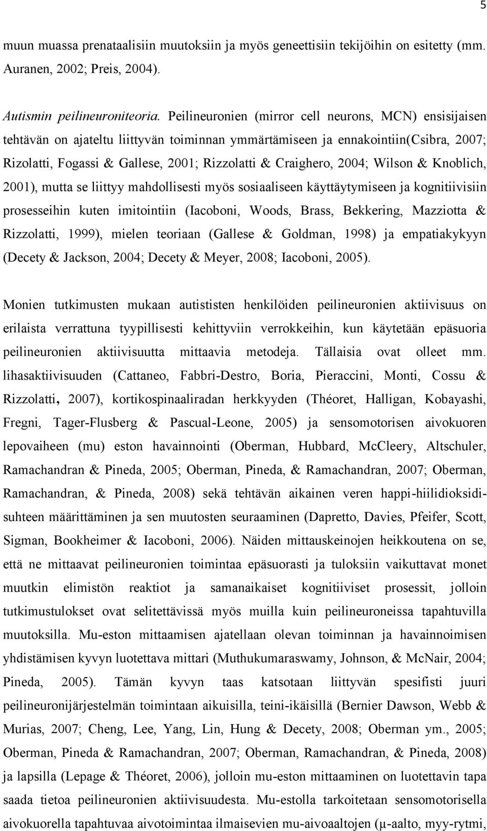 2004; Wilson & Knoblich, 2001), mutta se liittyy mahdollisesti myös sosiaaliseen käyttäytymiseen ja kognitiivisiin prosesseihin kuten imitointiin (Iacoboni, Woods, Brass, Bekkering, Mazziotta &