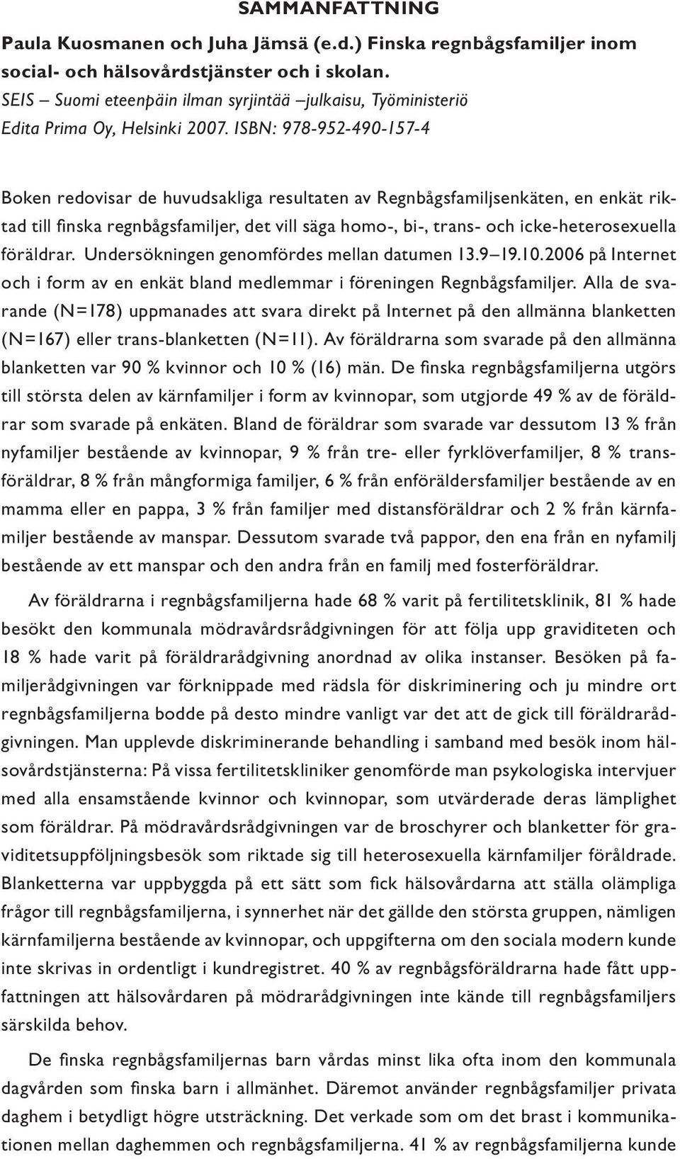 ISBN: 978-952-490-157-4 Boken redovisar de huvudsakliga resultaten av Regnbågsfamiljsenkäten, en enkät riktad till finska regnbågsfamiljer, det vill säga homo-, bi-, trans- och icke-heterosexuella