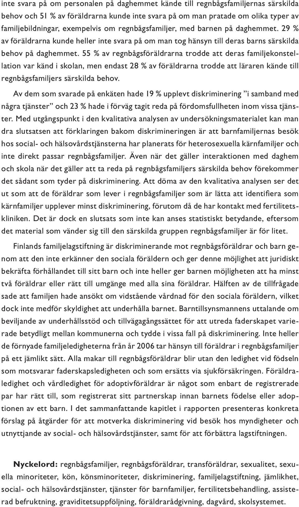 55 % av regnbågsföräldrarna trodde att deras familjekonstellation var känd i skolan, men endast 28 % av föräldrarna trodde att läraren kände till regnbågsfamiljers särskilda behov.