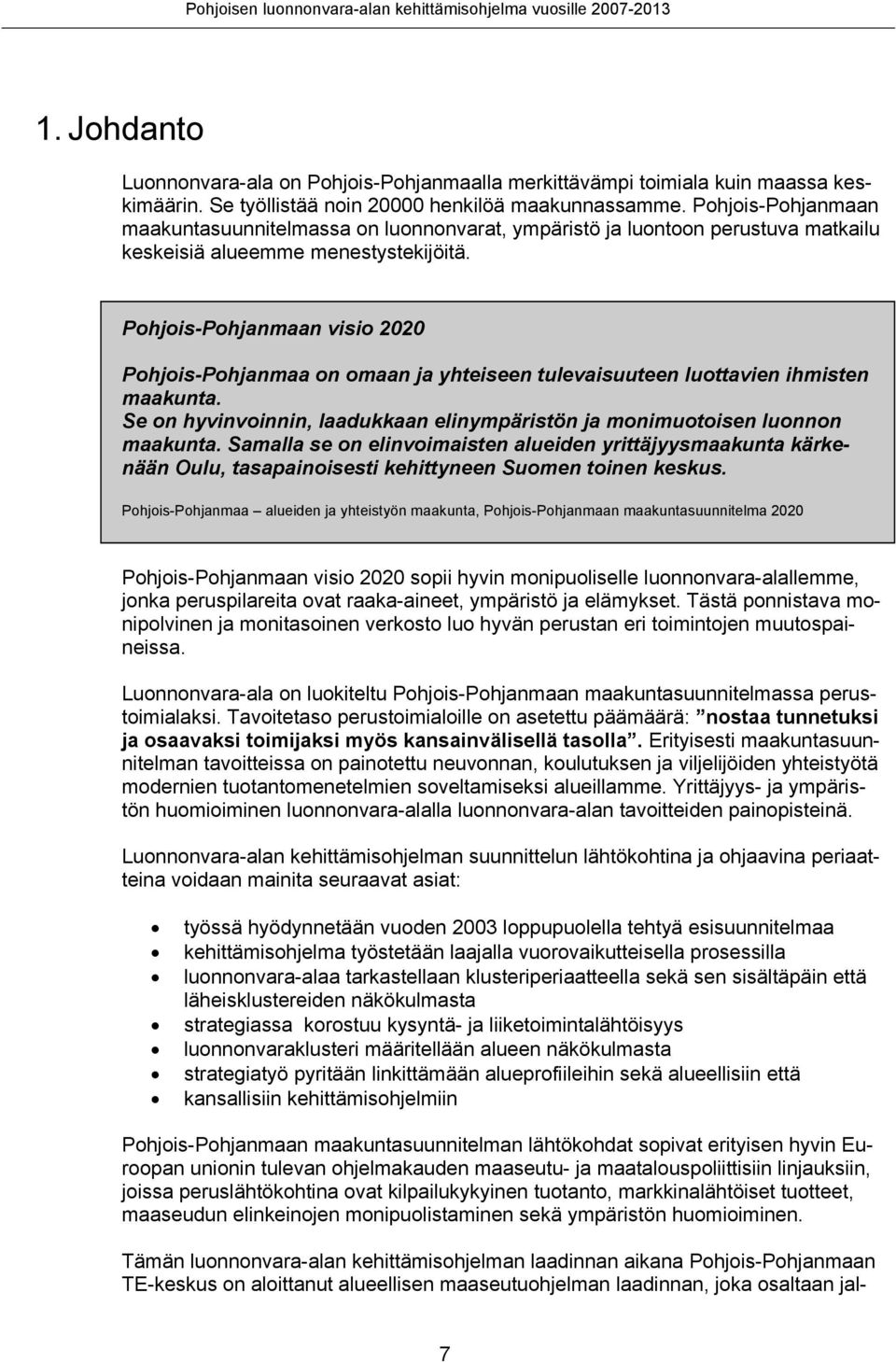 Pohjois-Pohjanmaan visio 2020 Pohjois-Pohjanmaa on omaan ja yhteiseen tulevaisuuteen luottavien ihmisten maakunta. Se on hyvinvoinnin, laadukkaan elinympäristön ja monimuotoisen luonnon maakunta.