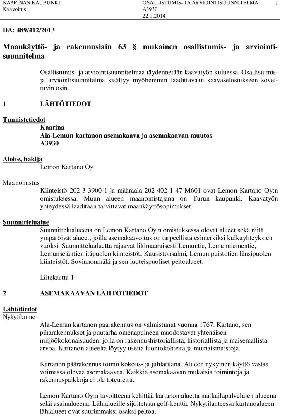 LÄHTÖTIEDOT Tunnistetiedot Kaarina Ala-Lemun artanon asemaaava ja asemaaavan muutos A0 Aloite, haija Lemon Kartano Oy Maanomistus Kiinteistö 0--00- ja määräala 0-0---M0 ovat Lemon Kartano Oy:n