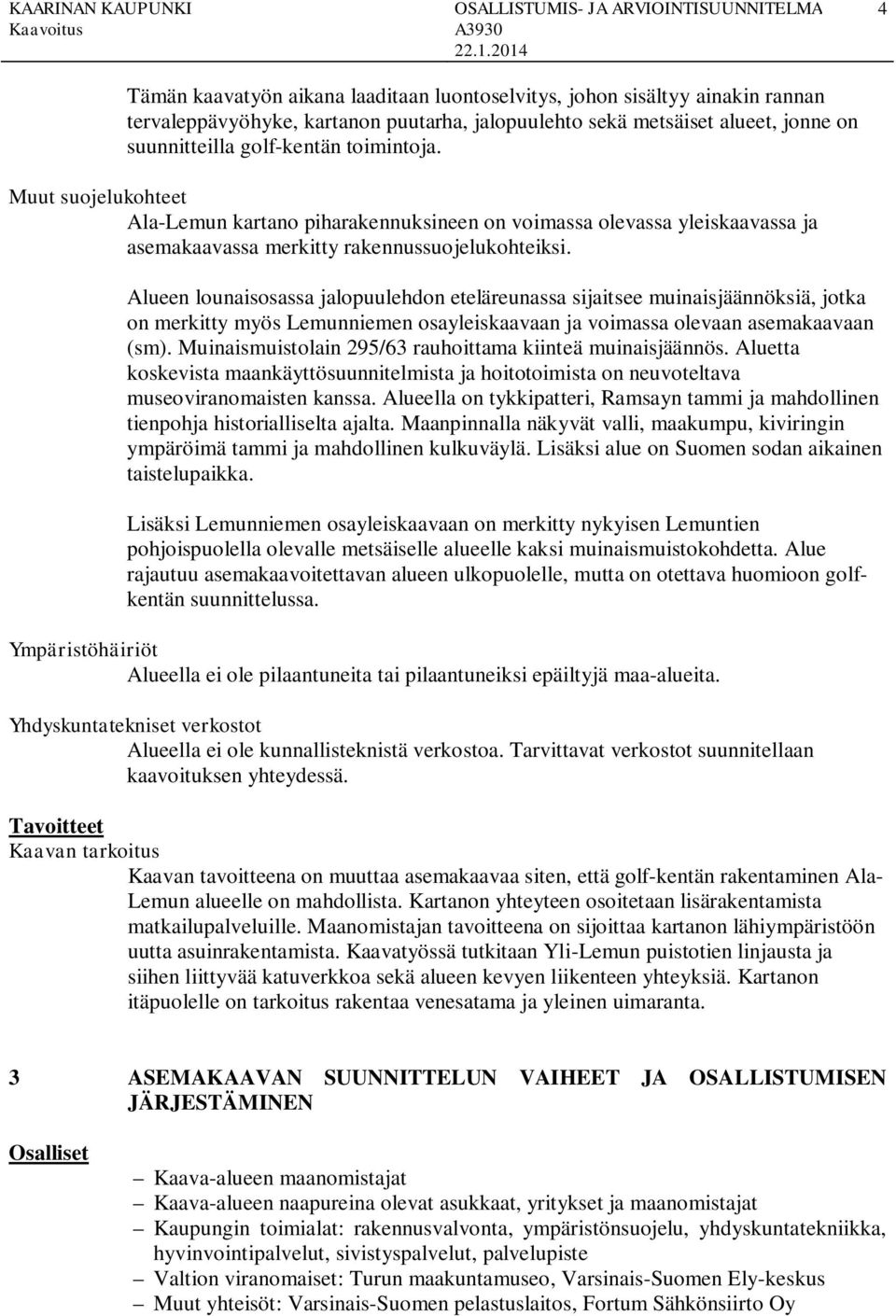 Alueen lounaisosassa jalopuulehdon eteläreunassa sijaitsee muinaisjäännösiä, jota on meritty myös Lemunniemen osayleisaavaan ja voimassa olevaan asemaaavaan (sm).