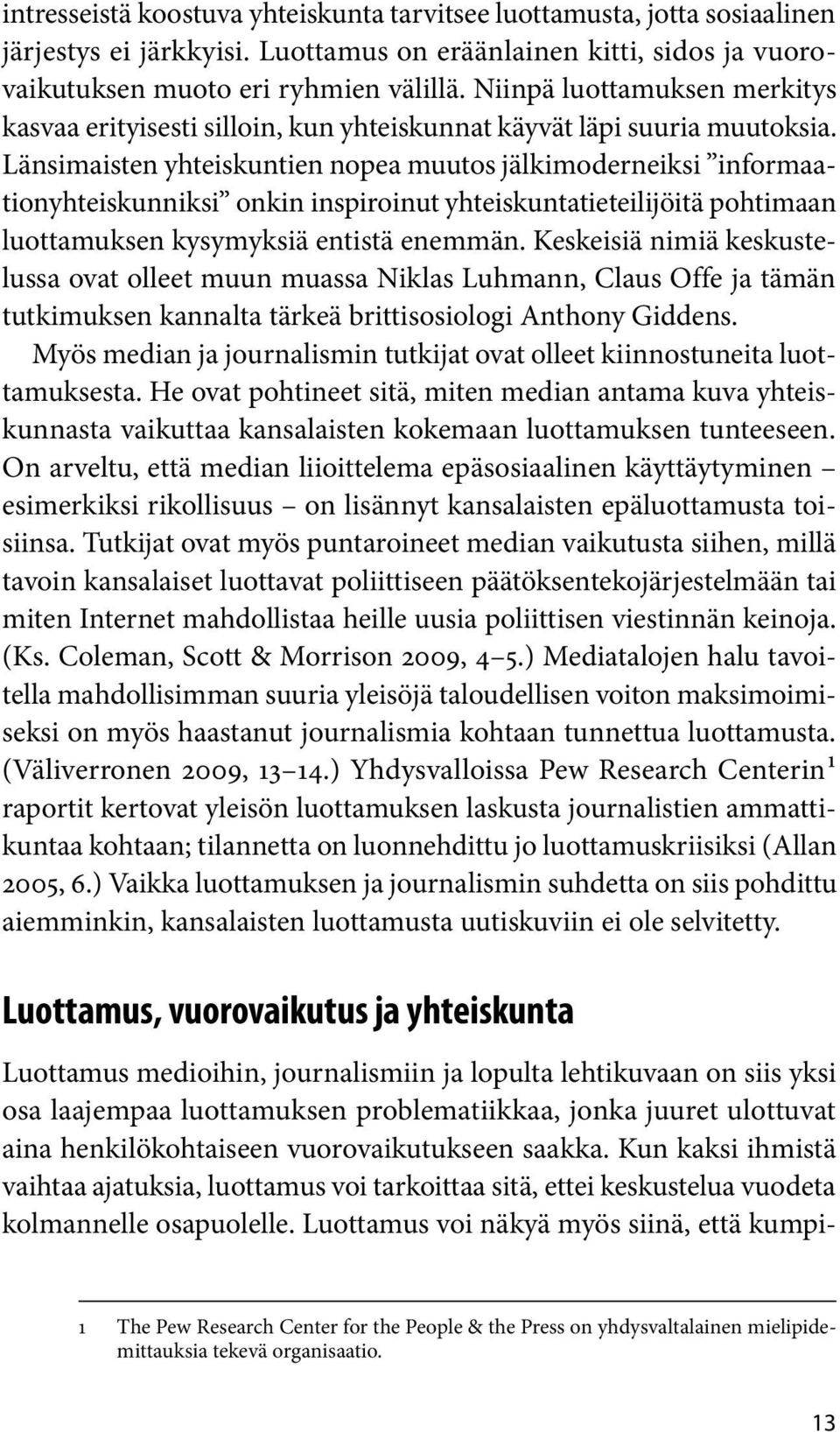 Länsimaisten yhteiskuntien nopea muutos jälkimoderneiksi informaationyhteiskunniksi onkin inspiroinut yhteiskuntatieteilijöitä pohtimaan luottamuksen kysymyksiä entistä enemmän.