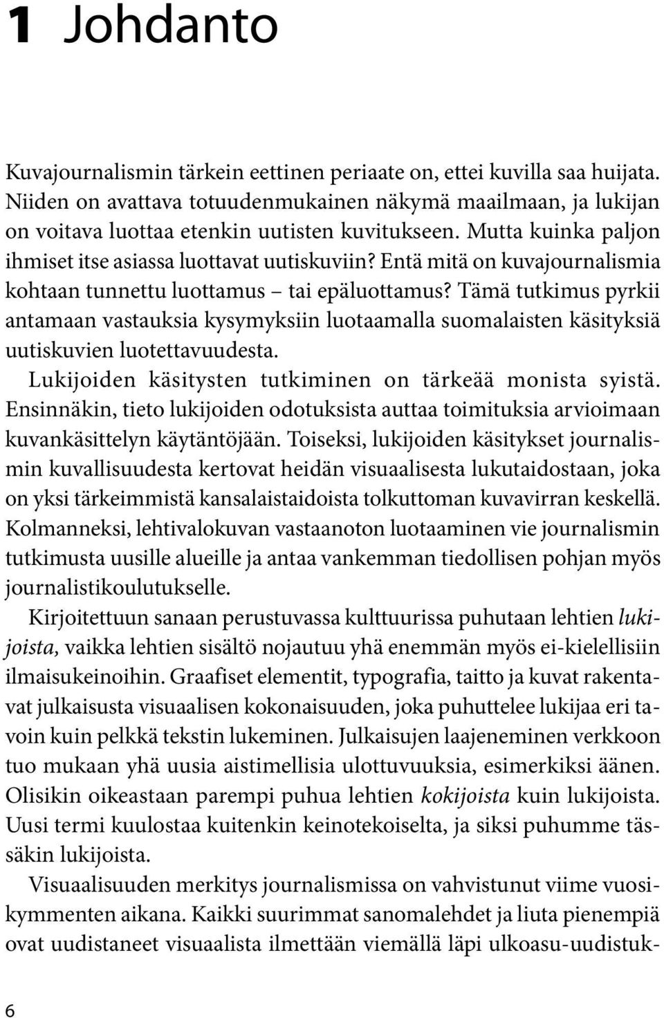 Tämä tutkimus pyrkii antamaan vastauksia kysymyksiin luotaamalla suomalaisten käsityksiä uutiskuvien luotettavuudesta. Lukijoiden käsitysten tutkiminen on tärkeää monista syistä.