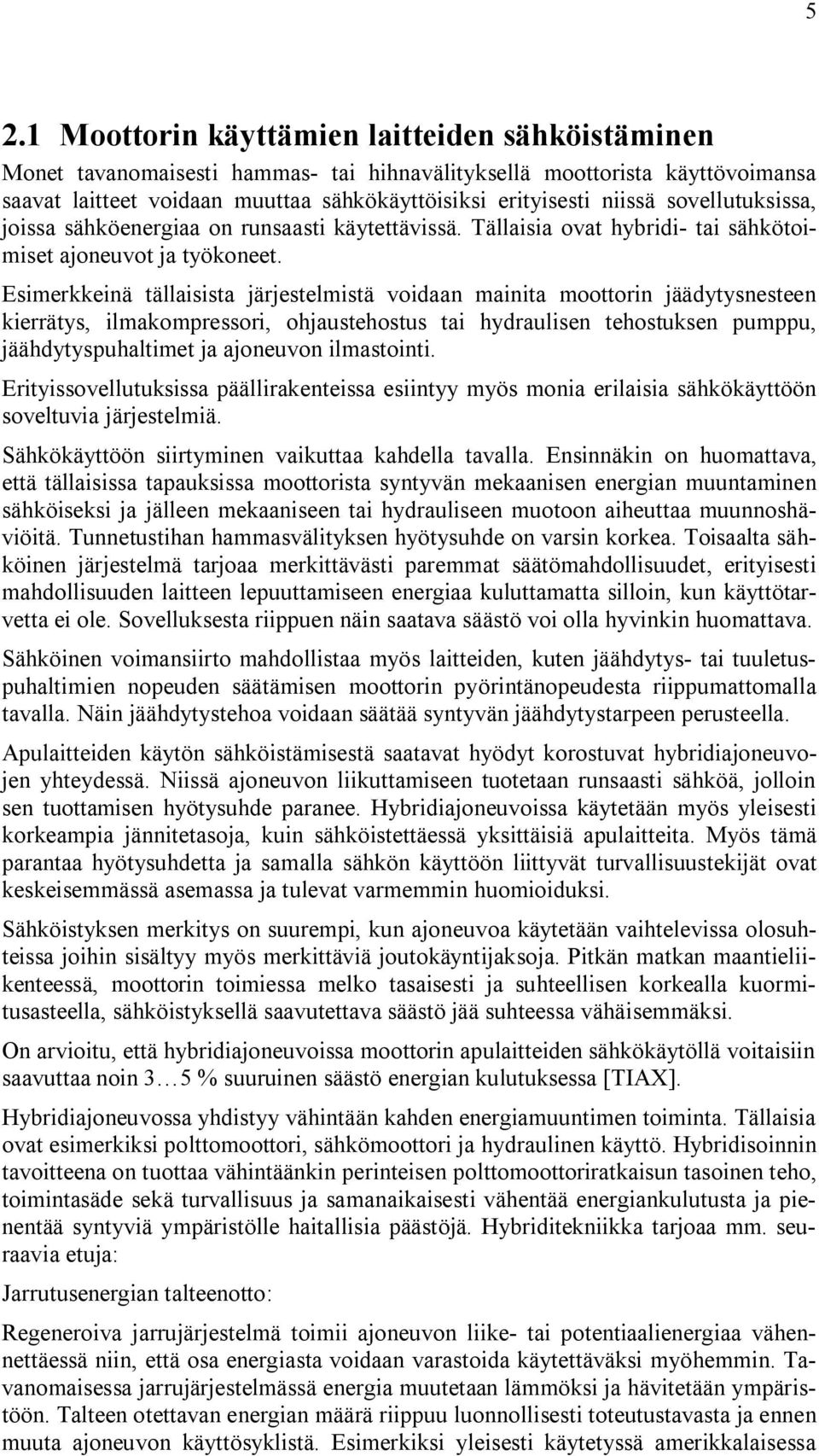 Esimerkkeinä tällaisista järjestelmistä voidaan mainita moottorin jäädytysnesteen kierrätys, ilmakompressori, ohjaustehostus tai hydraulisen tehostuksen pumppu, jäähdytyspuhaltimet ja ajoneuvon