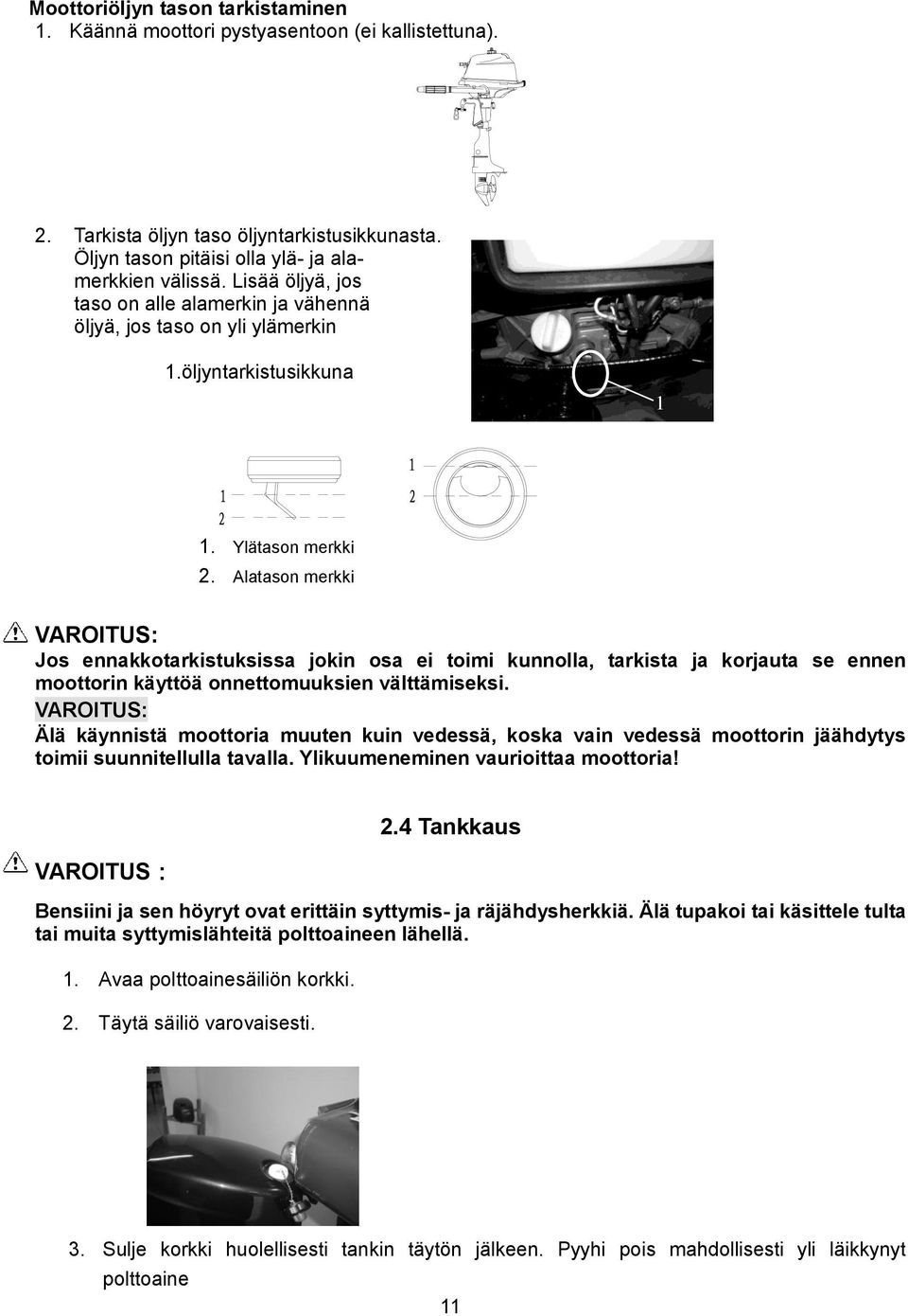 Alatason merkki Jos ennakkotarkistuksissa jokin osa ei toimi kunnolla, tarkista ja korjauta se ennen moottorin käyttöä onnettomuuksien välttämiseksi.