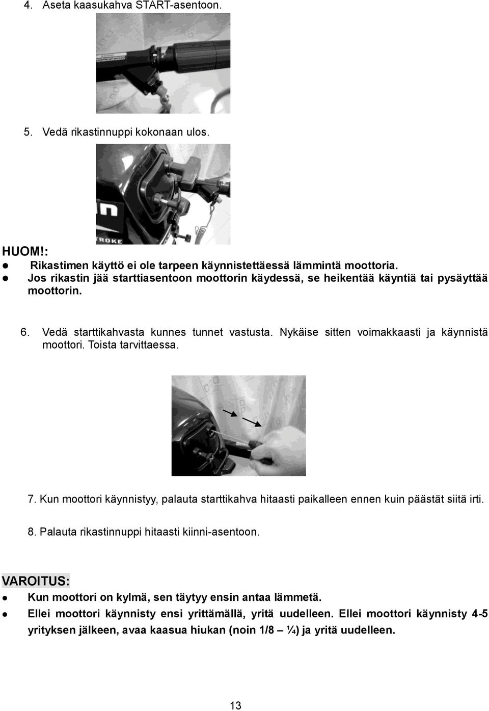 Nykäise sitten voimakkaasti ja käynnistä moottori. Toista tarvittaessa. 7. Kun moottori käynnistyy, palauta starttikahva hitaasti paikalleen ennen kuin päästät siitä irti. 8.